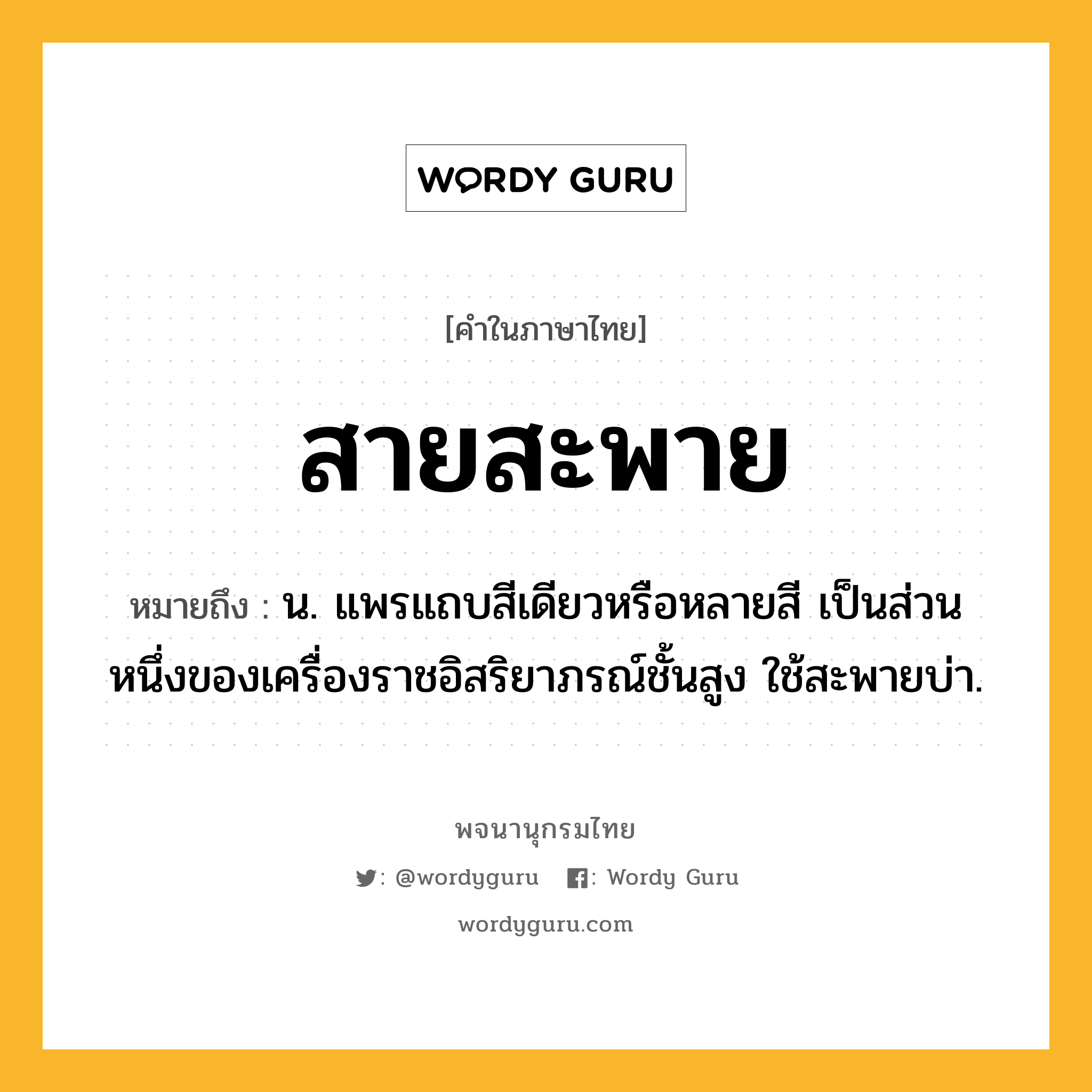 สายสะพาย ความหมาย หมายถึงอะไร?, คำในภาษาไทย สายสะพาย หมายถึง น. แพรแถบสีเดียวหรือหลายสี เป็นส่วนหนึ่งของเครื่องราชอิสริยาภรณ์ชั้นสูง ใช้สะพายบ่า.