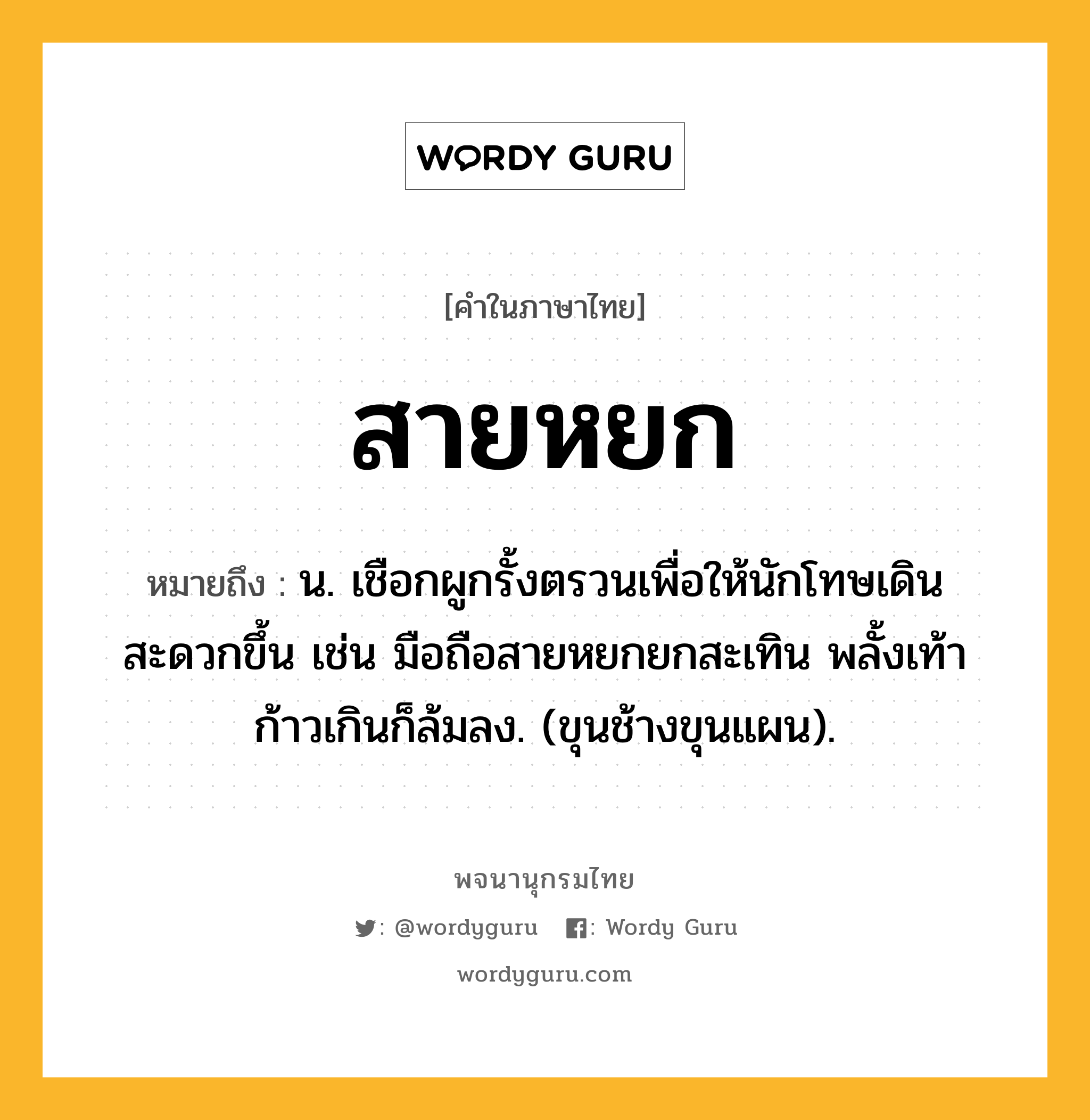 สายหยก ความหมาย หมายถึงอะไร?, คำในภาษาไทย สายหยก หมายถึง น. เชือกผูกรั้งตรวนเพื่อให้นักโทษเดินสะดวกขึ้น เช่น มือถือสายหยกยกสะเทิน พลั้งเท้าก้าวเกินก็ล้มลง. (ขุนช้างขุนแผน).