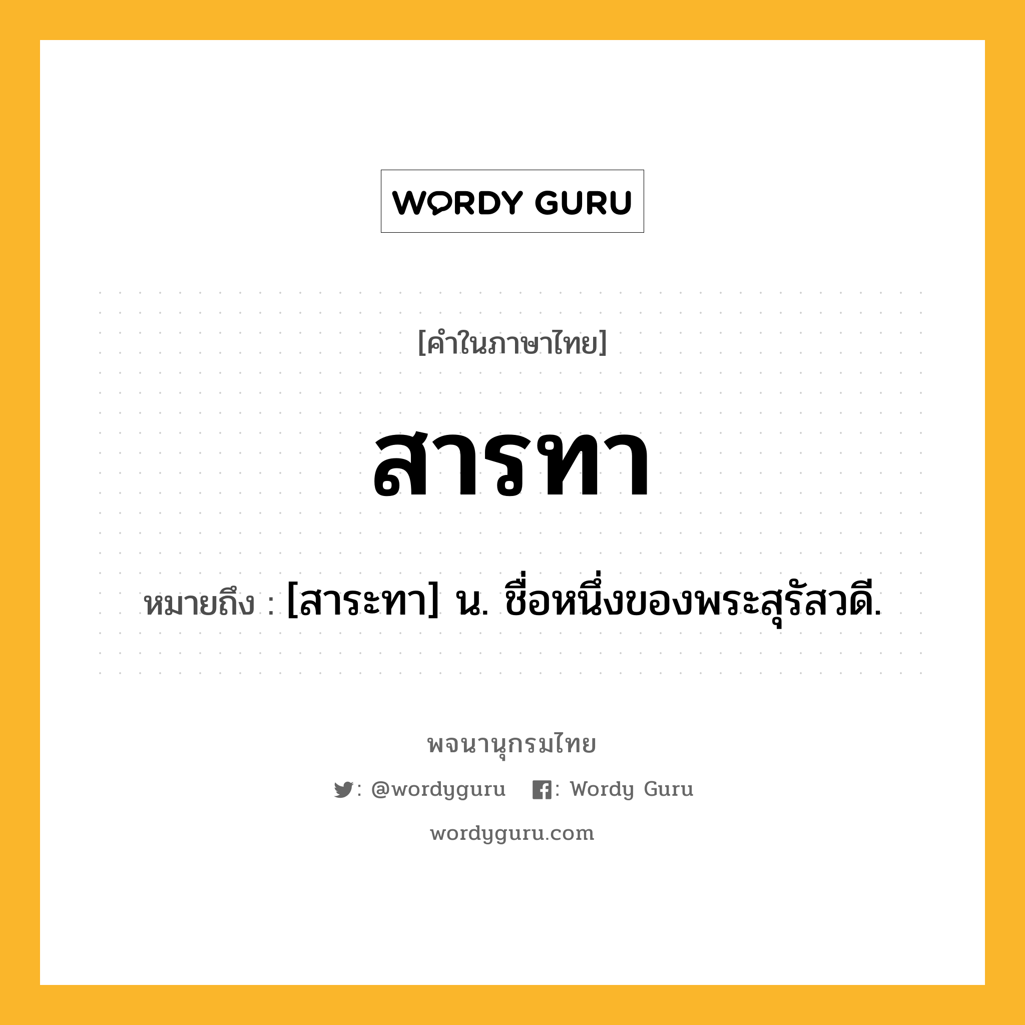 สารทา ความหมาย หมายถึงอะไร?, คำในภาษาไทย สารทา หมายถึง [สาระทา] น. ชื่อหนึ่งของพระสุรัสวดี.