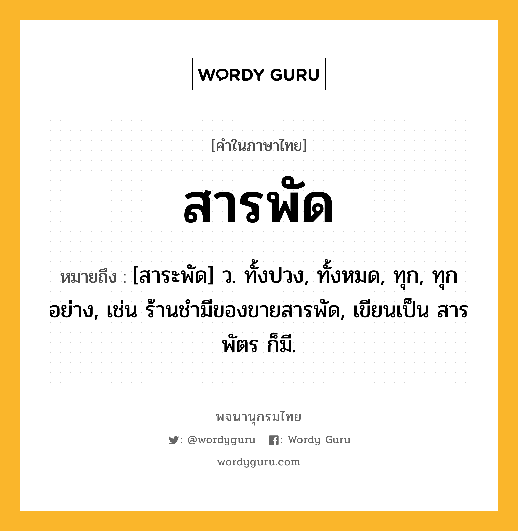 สารพัด ความหมาย หมายถึงอะไร?, คำในภาษาไทย สารพัด หมายถึง [สาระพัด] ว. ทั้งปวง, ทั้งหมด, ทุก, ทุกอย่าง, เช่น ร้านชำมีของขายสารพัด, เขียนเป็น สารพัตร ก็มี.