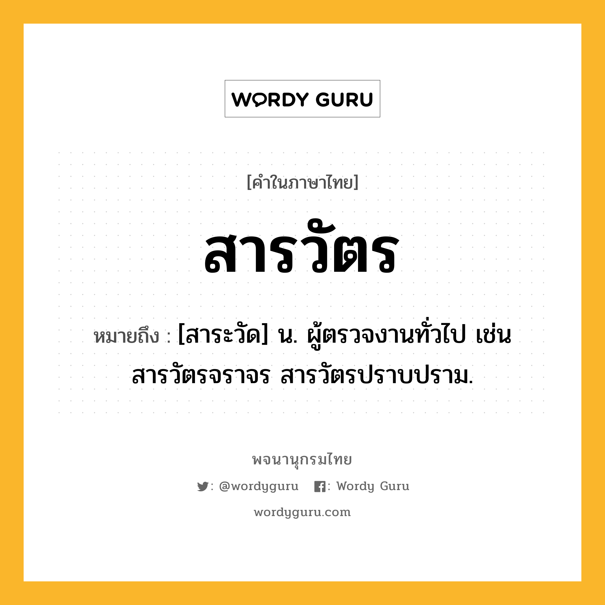 สารวัตร ความหมาย หมายถึงอะไร?, คำในภาษาไทย สารวัตร หมายถึง [สาระวัด] น. ผู้ตรวจงานทั่วไป เช่น สารวัตรจราจร สารวัตรปราบปราม.