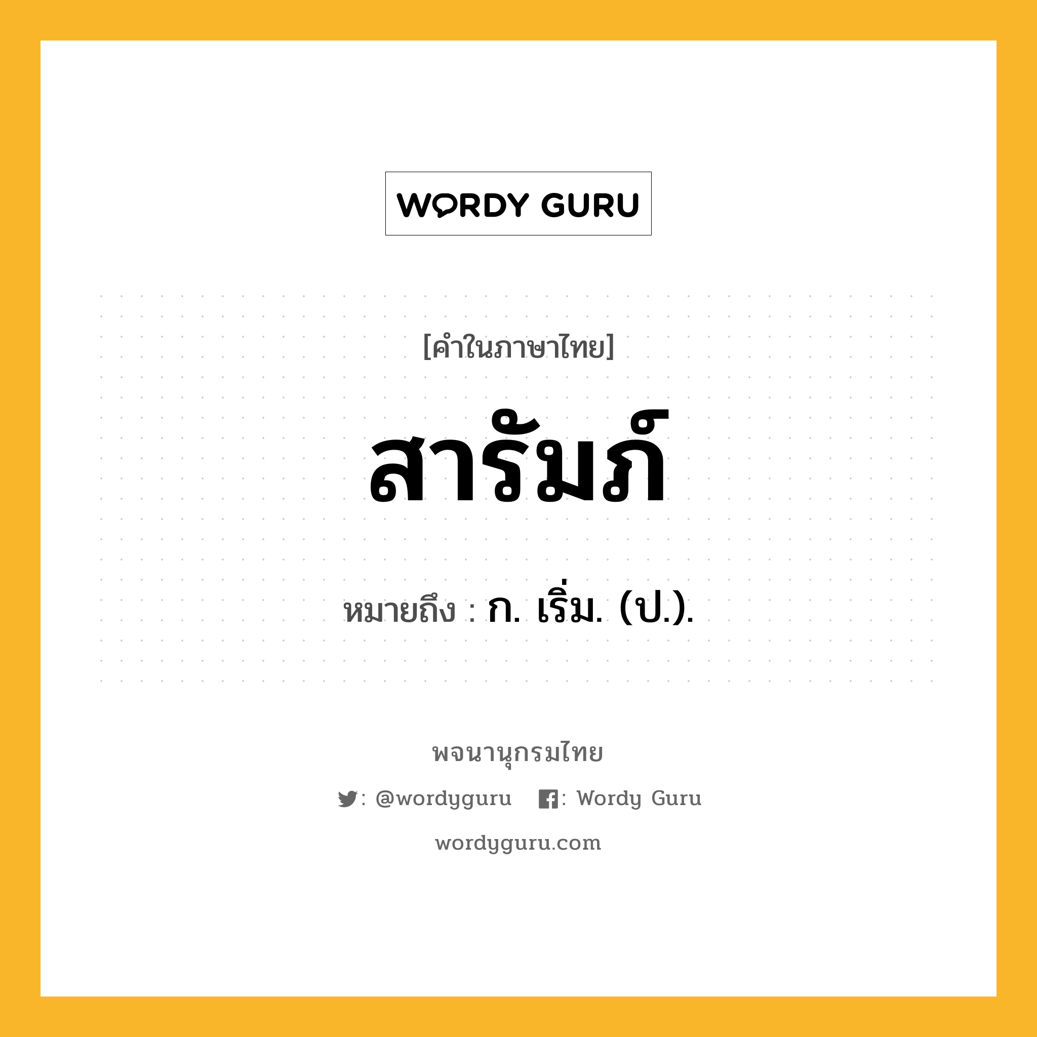 สารัมภ์ ความหมาย หมายถึงอะไร?, คำในภาษาไทย สารัมภ์ หมายถึง ก. เริ่ม. (ป.).