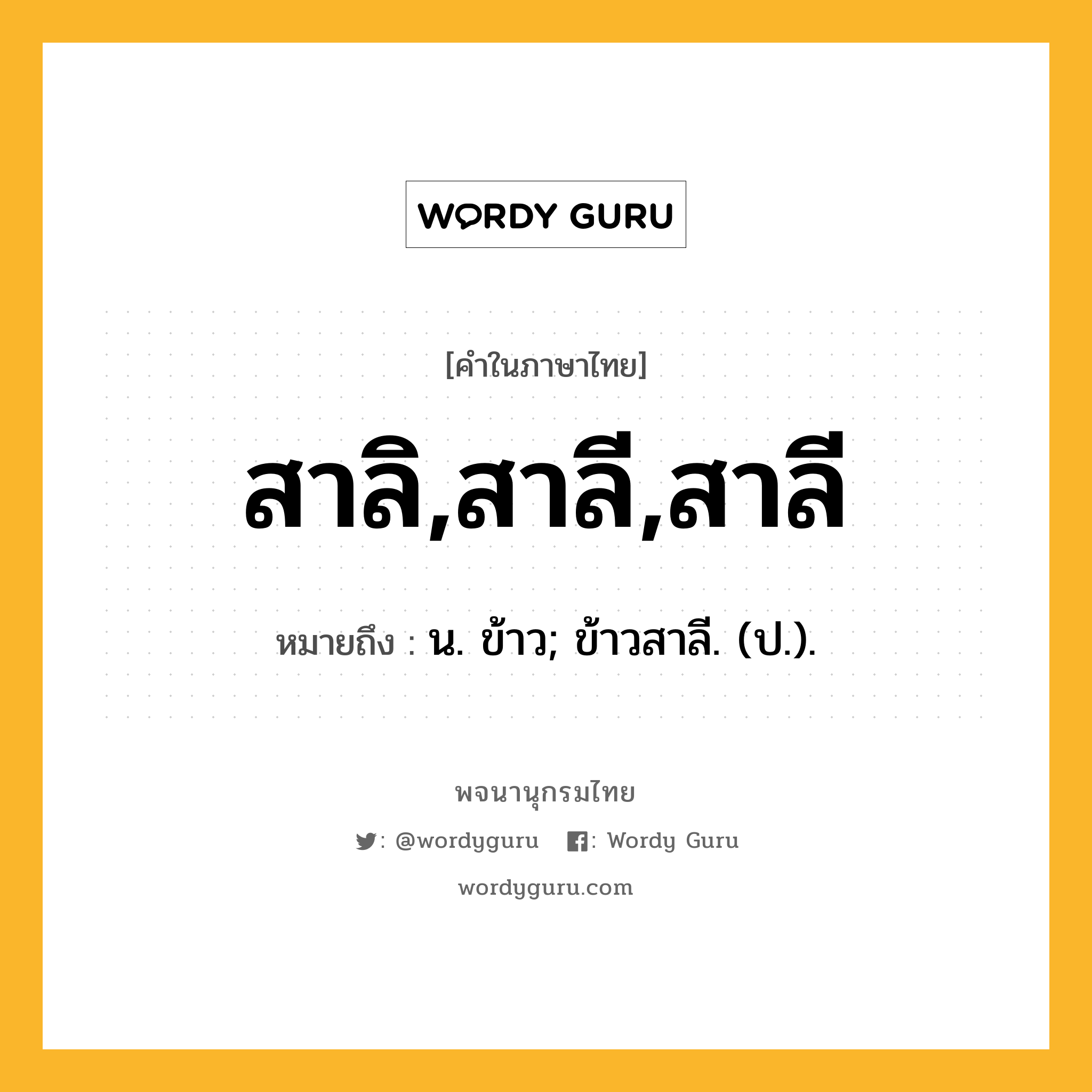 สาลิ,สาลี,สาลี ความหมาย หมายถึงอะไร?, คำในภาษาไทย สาลิ,สาลี,สาลี หมายถึง น. ข้าว; ข้าวสาลี. (ป.).