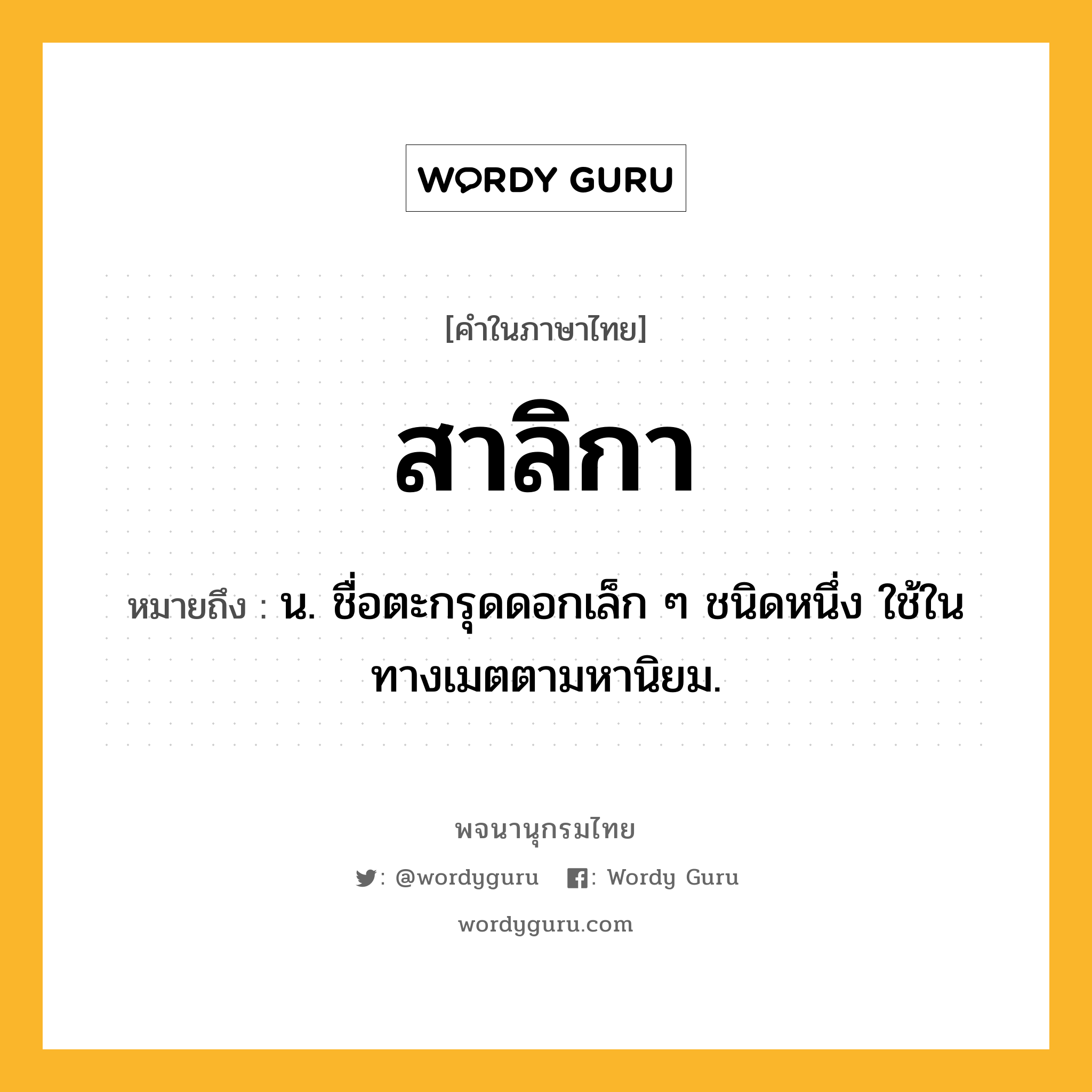 สาลิกา ความหมาย หมายถึงอะไร?, คำในภาษาไทย สาลิกา หมายถึง น. ชื่อตะกรุดดอกเล็ก ๆ ชนิดหนึ่ง ใช้ในทางเมตตามหานิยม.