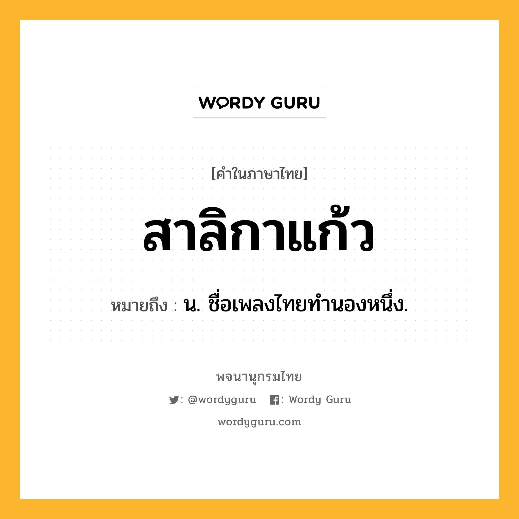 สาลิกาแก้ว ความหมาย หมายถึงอะไร?, คำในภาษาไทย สาลิกาแก้ว หมายถึง น. ชื่อเพลงไทยทำนองหนึ่ง.