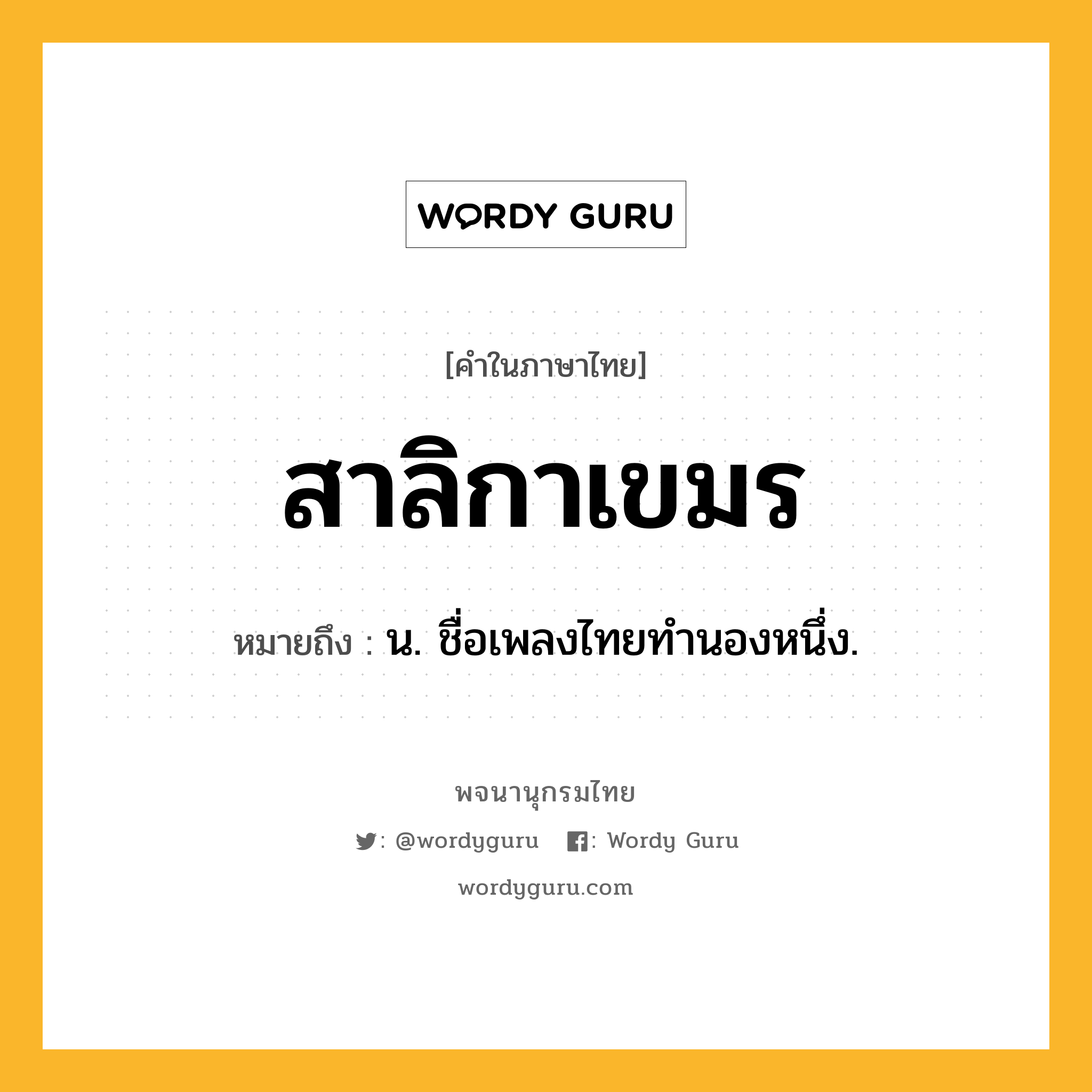 สาลิกาเขมร ความหมาย หมายถึงอะไร?, คำในภาษาไทย สาลิกาเขมร หมายถึง น. ชื่อเพลงไทยทำนองหนึ่ง.