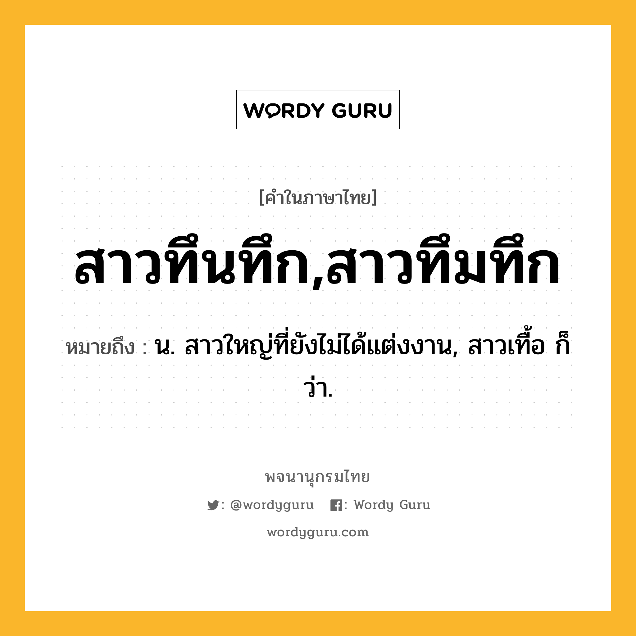 สาวทึนทึก,สาวทึมทึก ความหมาย หมายถึงอะไร?, คำในภาษาไทย สาวทึนทึก,สาวทึมทึก หมายถึง น. สาวใหญ่ที่ยังไม่ได้แต่งงาน, สาวเทื้อ ก็ว่า.