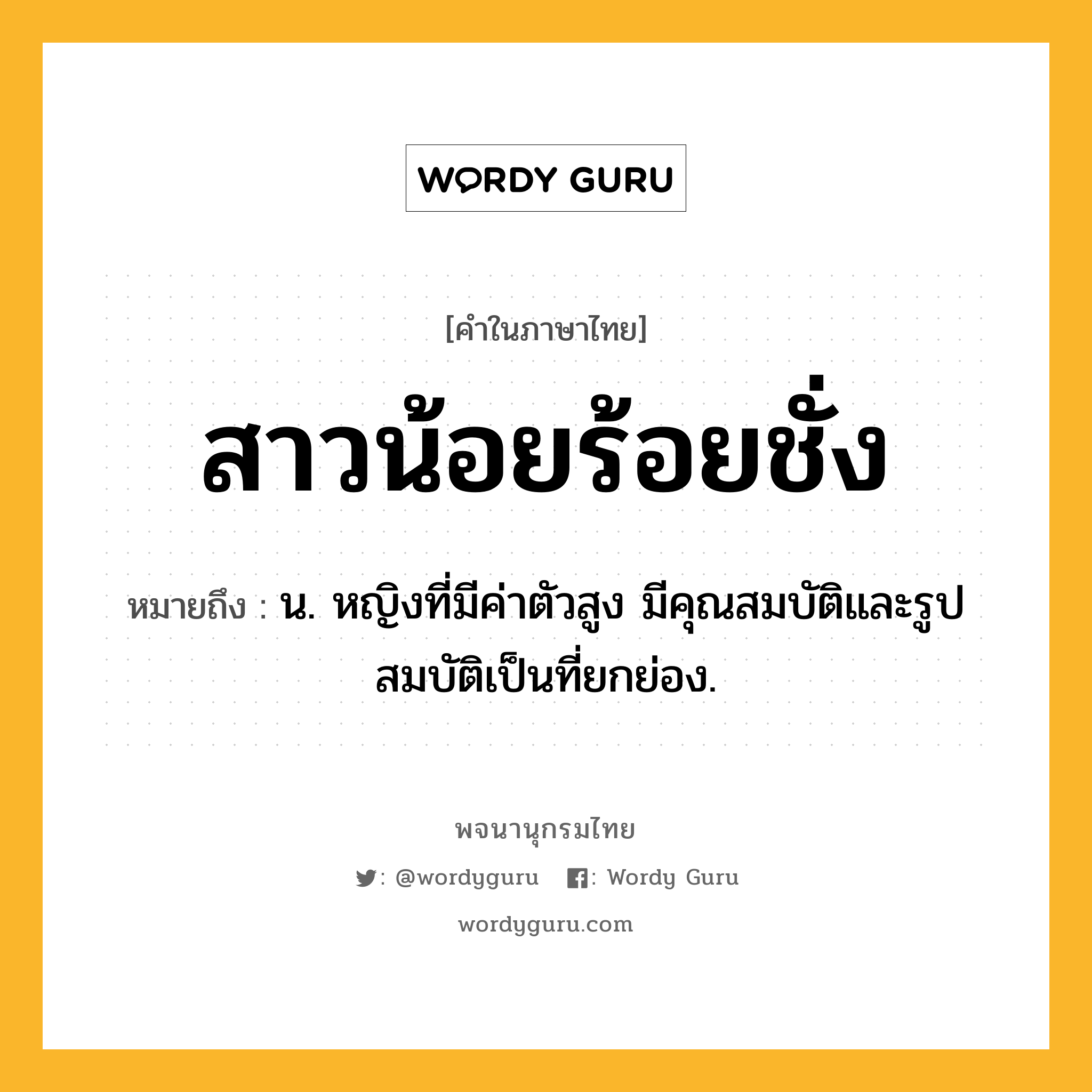 สาวน้อยร้อยชั่ง ความหมาย หมายถึงอะไร?, คำในภาษาไทย สาวน้อยร้อยชั่ง หมายถึง น. หญิงที่มีค่าตัวสูง มีคุณสมบัติและรูปสมบัติเป็นที่ยกย่อง.