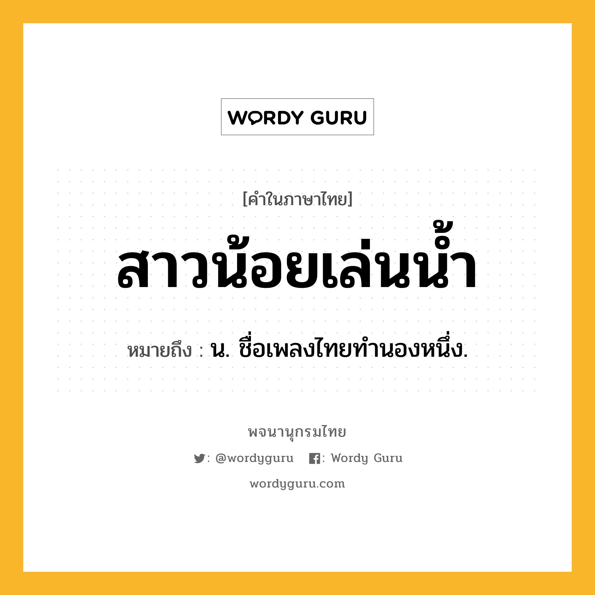 สาวน้อยเล่นน้ำ ความหมาย หมายถึงอะไร?, คำในภาษาไทย สาวน้อยเล่นน้ำ หมายถึง น. ชื่อเพลงไทยทํานองหนึ่ง.