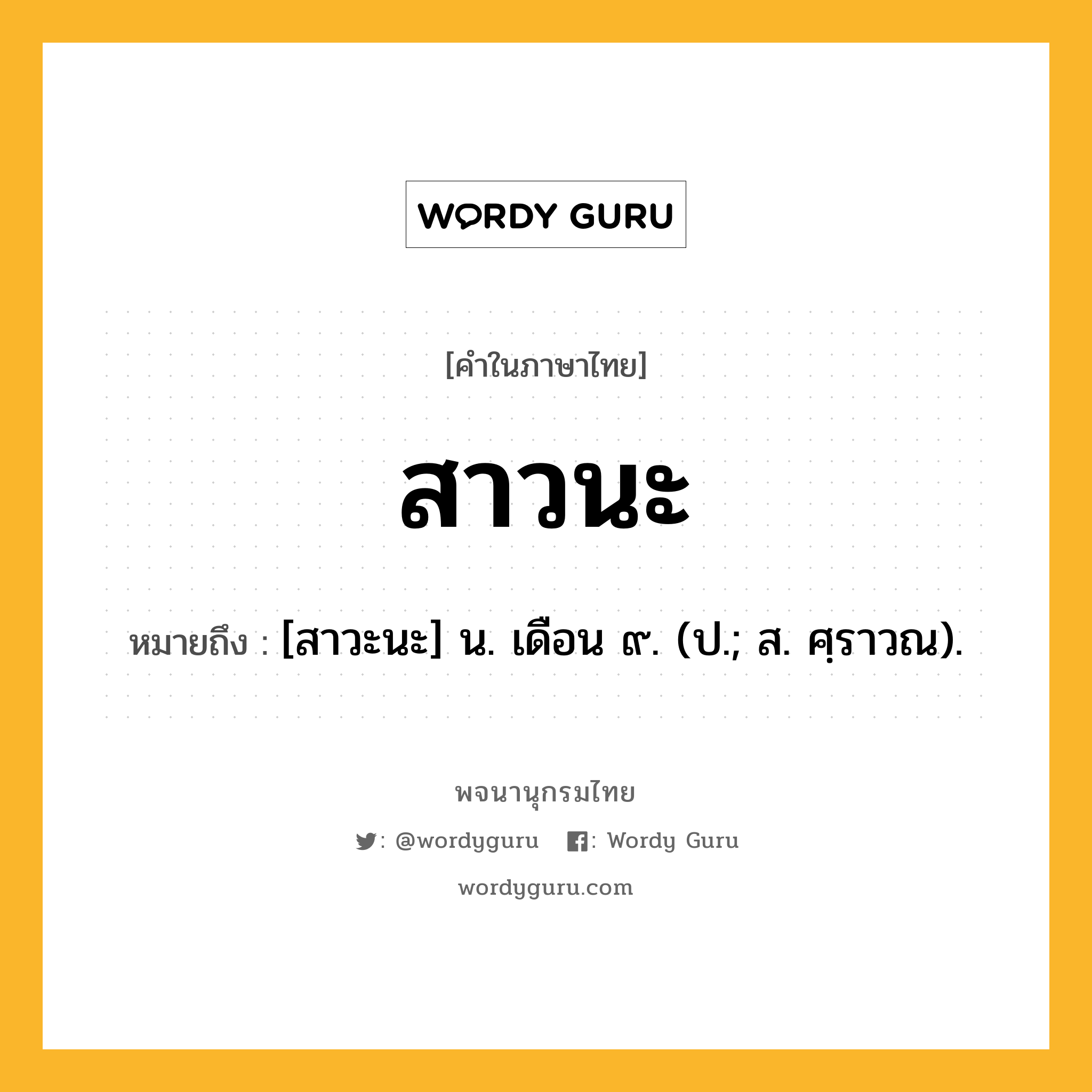 สาวนะ ความหมาย หมายถึงอะไร?, คำในภาษาไทย สาวนะ หมายถึง [สาวะนะ] น. เดือน ๙. (ป.; ส. ศฺราวณ).