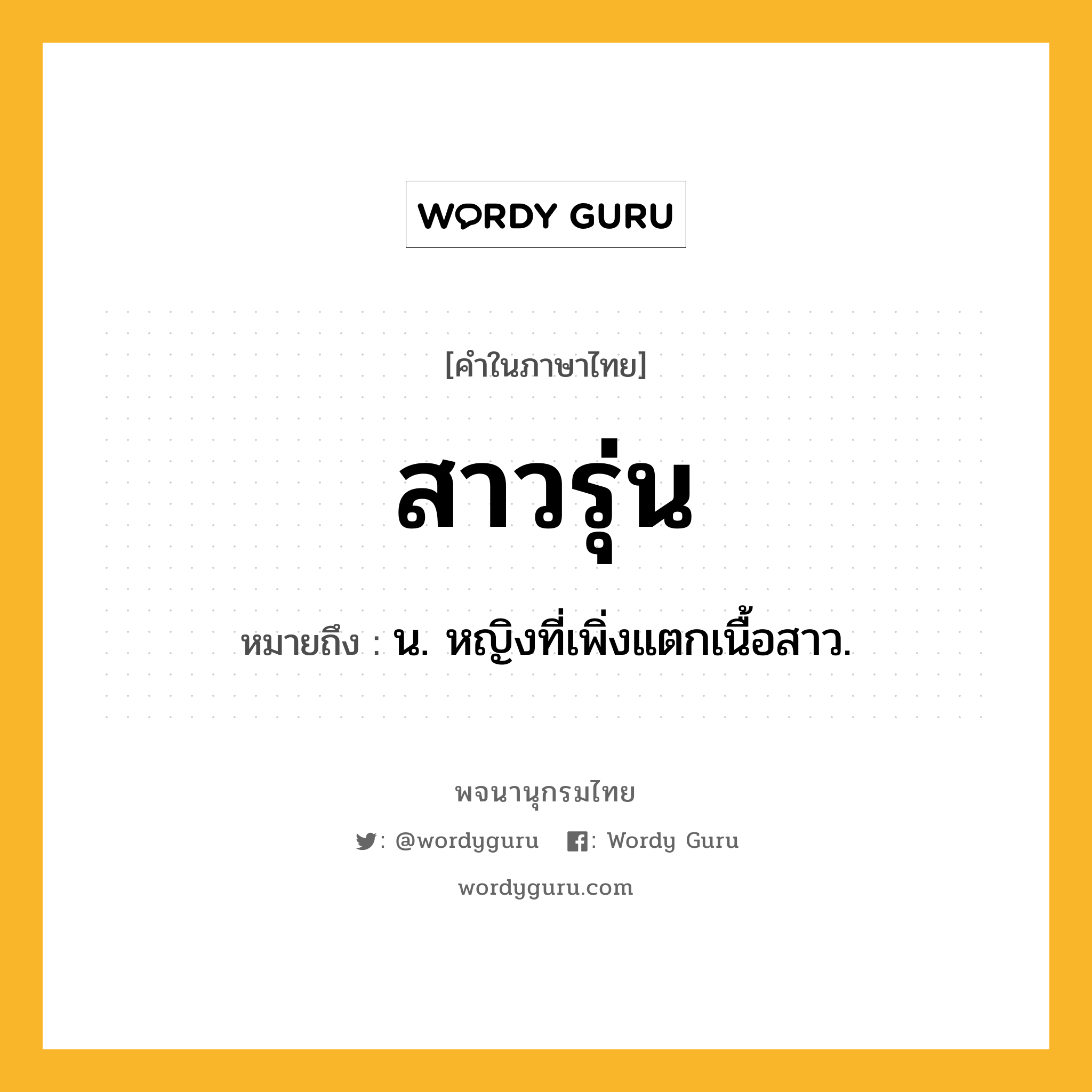 สาวรุ่น ความหมาย หมายถึงอะไร?, คำในภาษาไทย สาวรุ่น หมายถึง น. หญิงที่เพิ่งแตกเนื้อสาว.