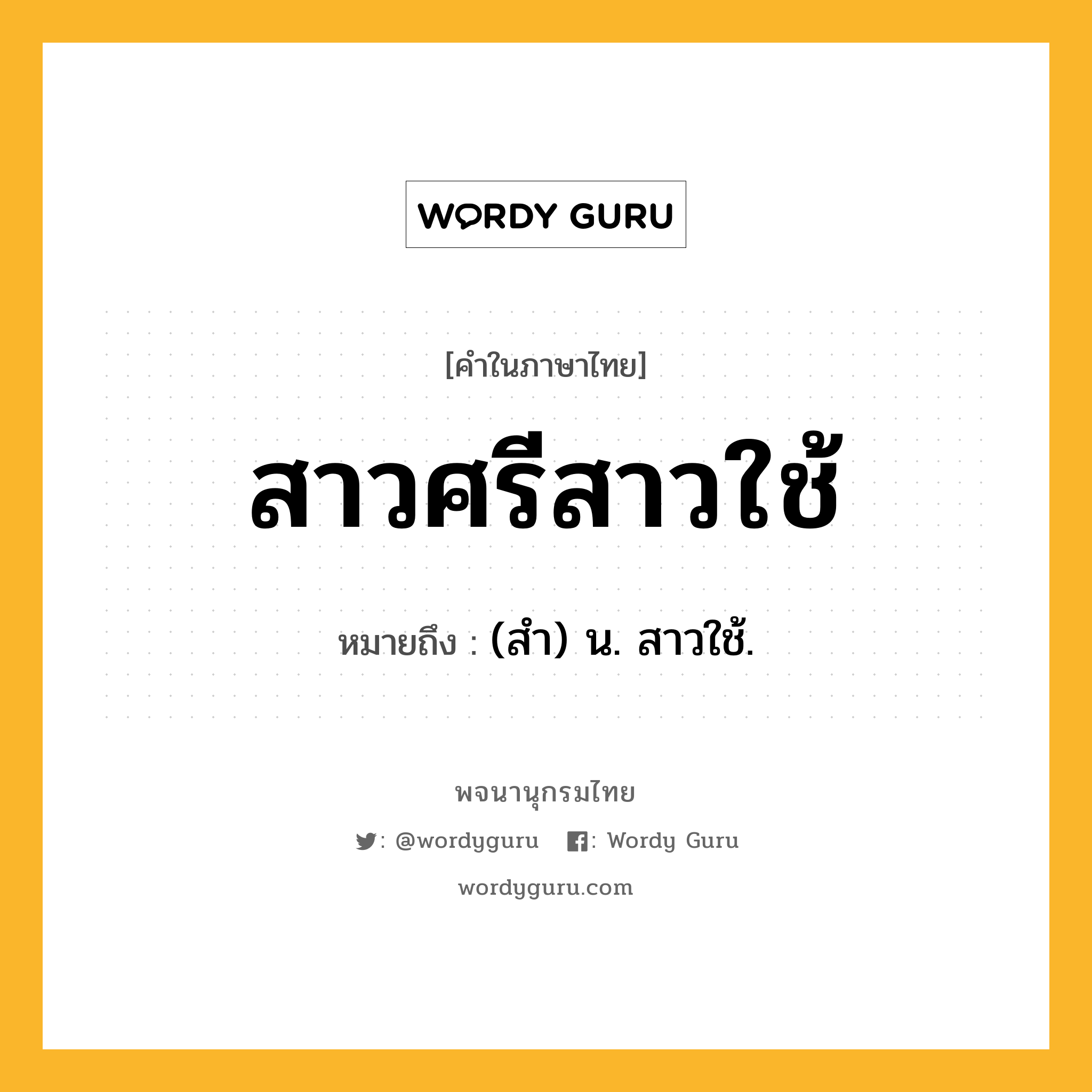 สาวศรีสาวใช้ ความหมาย หมายถึงอะไร?, คำในภาษาไทย สาวศรีสาวใช้ หมายถึง (สำ) น. สาวใช้.