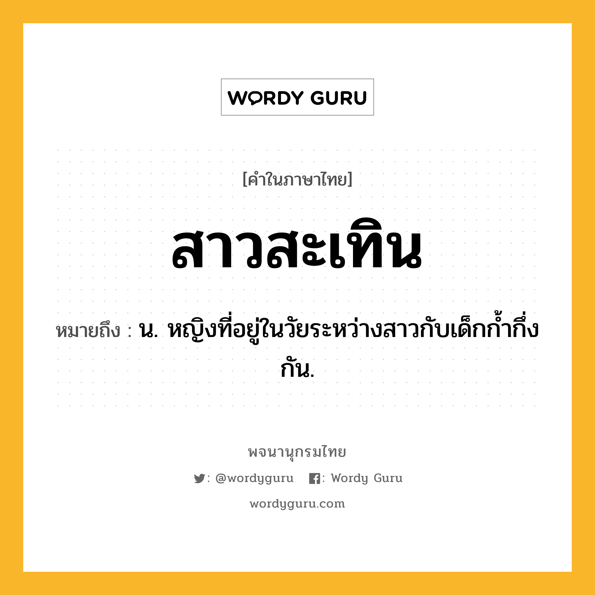 สาวสะเทิน ความหมาย หมายถึงอะไร?, คำในภาษาไทย สาวสะเทิน หมายถึง น. หญิงที่อยู่ในวัยระหว่างสาวกับเด็กก้ำกึ่งกัน.