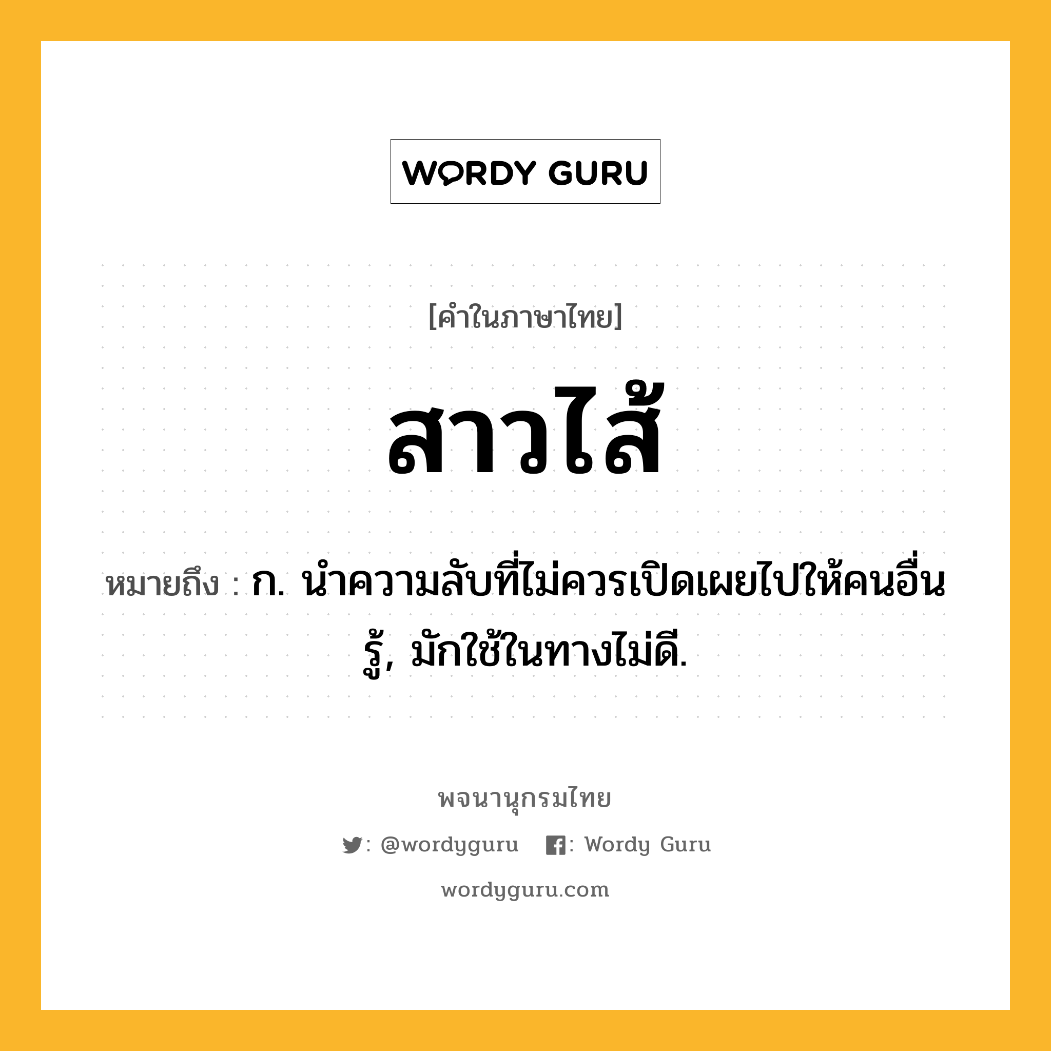 สาวไส้ ความหมาย หมายถึงอะไร?, คำในภาษาไทย สาวไส้ หมายถึง ก. นําความลับที่ไม่ควรเปิดเผยไปให้คนอื่นรู้, มักใช้ในทางไม่ดี.