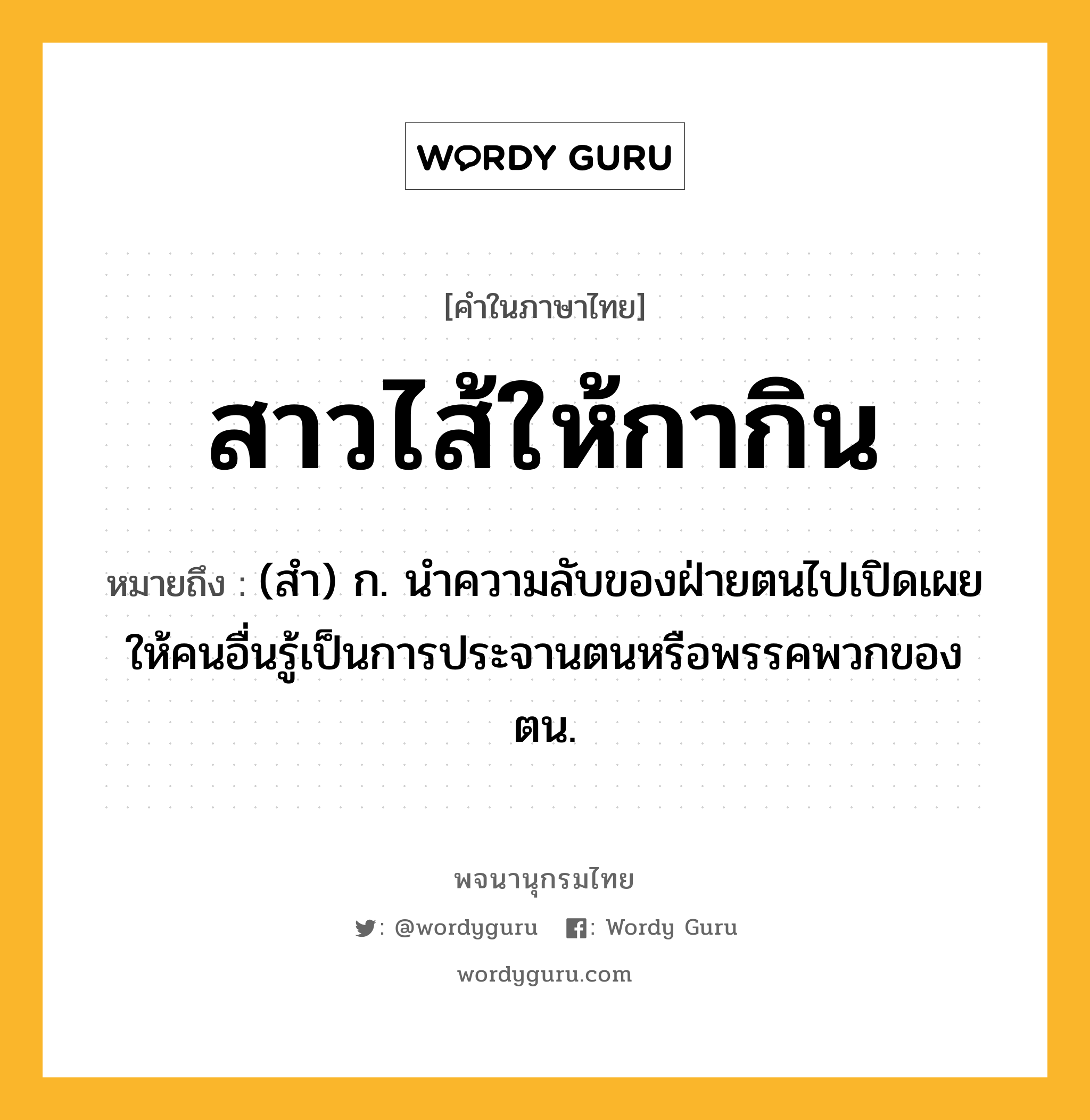 สาวไส้ให้กากิน ความหมาย หมายถึงอะไร?, คำในภาษาไทย สาวไส้ให้กากิน หมายถึง (สํา) ก. นำความลับของฝ่ายตนไปเปิดเผยให้คนอื่นรู้เป็นการประจานตนหรือพรรคพวกของตน.