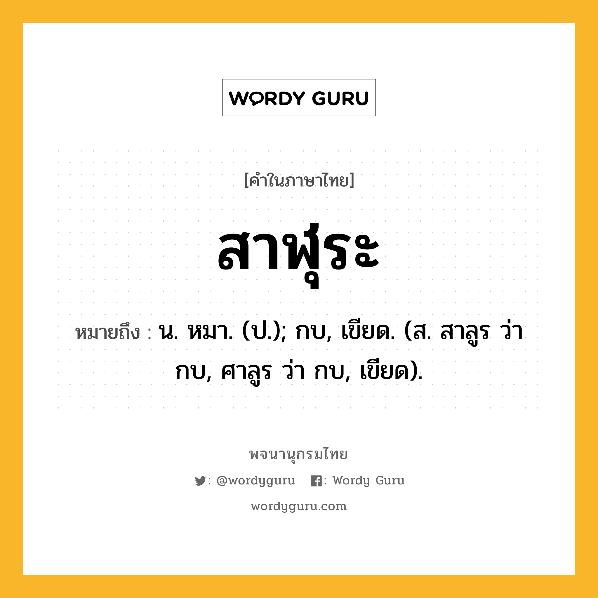 สาฬุระ ความหมาย หมายถึงอะไร?, คำในภาษาไทย สาฬุระ หมายถึง น. หมา. (ป.); กบ, เขียด. (ส. สาลูร ว่า กบ, ศาลูร ว่า กบ, เขียด).