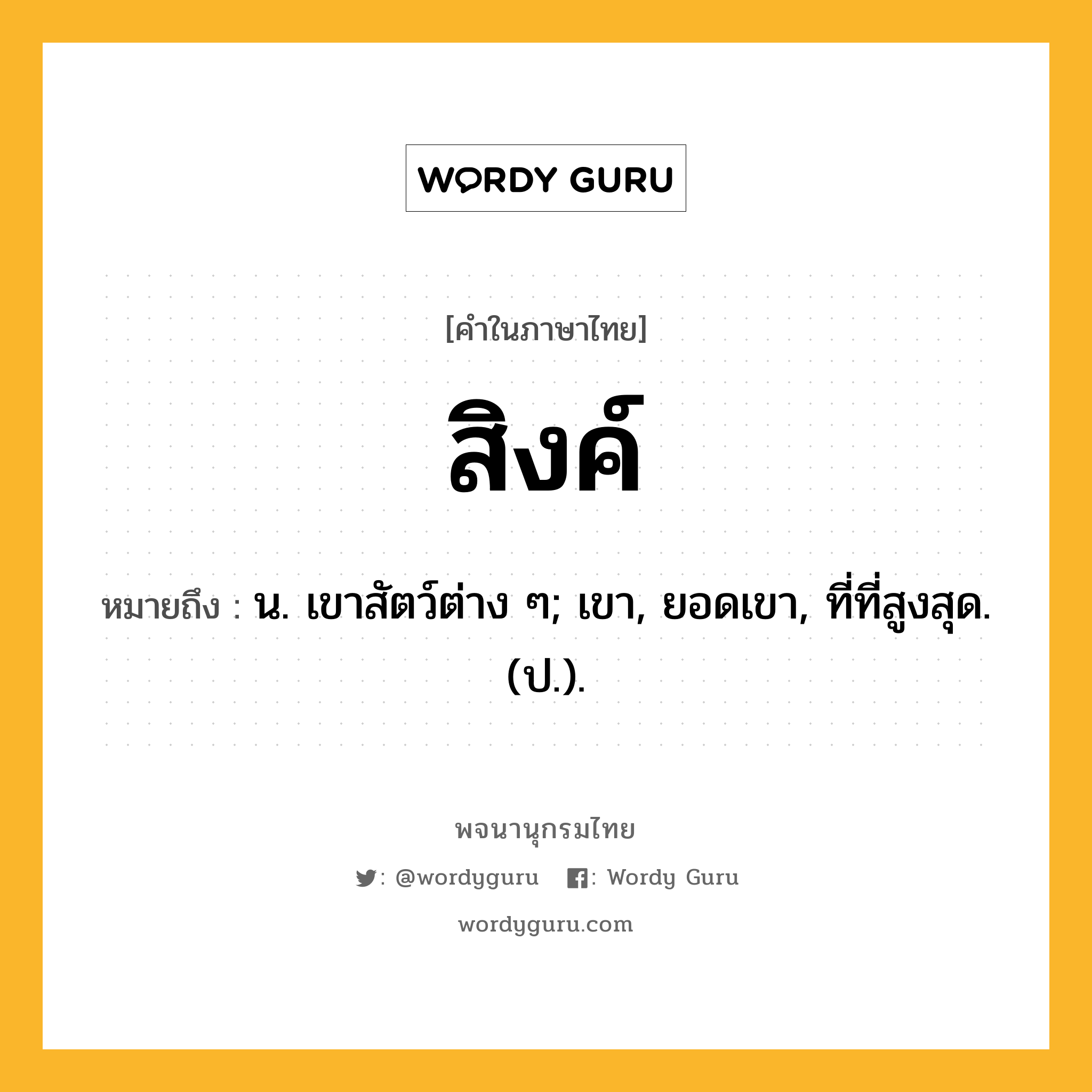 สิงค์ ความหมาย หมายถึงอะไร?, คำในภาษาไทย สิงค์ หมายถึง น. เขาสัตว์ต่าง ๆ; เขา, ยอดเขา, ที่ที่สูงสุด. (ป.).