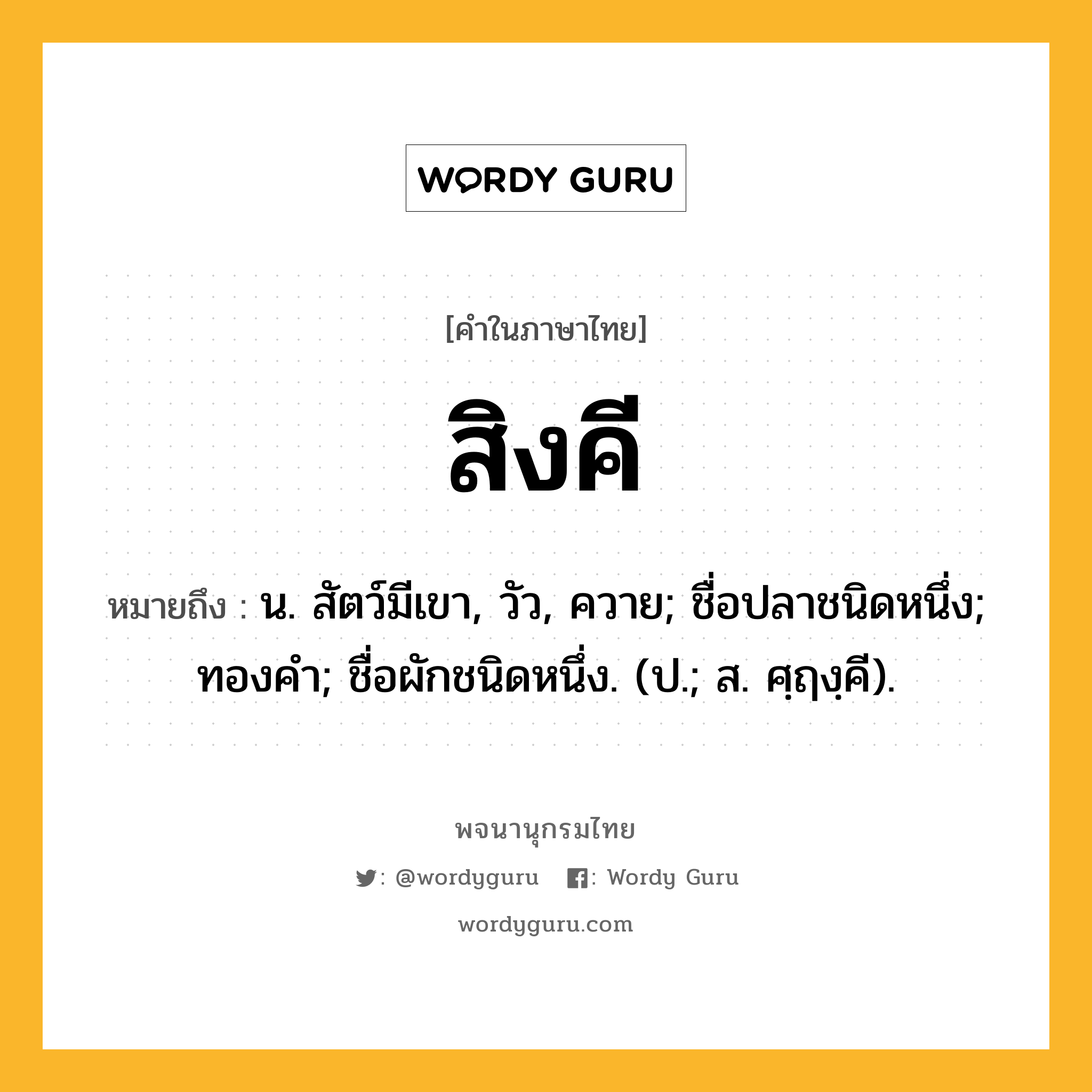 สิงคี ความหมาย หมายถึงอะไร?, คำในภาษาไทย สิงคี หมายถึง น. สัตว์มีเขา, วัว, ควาย; ชื่อปลาชนิดหนึ่ง; ทองคํา; ชื่อผักชนิดหนึ่ง. (ป.; ส. ศฺฤงฺคี).