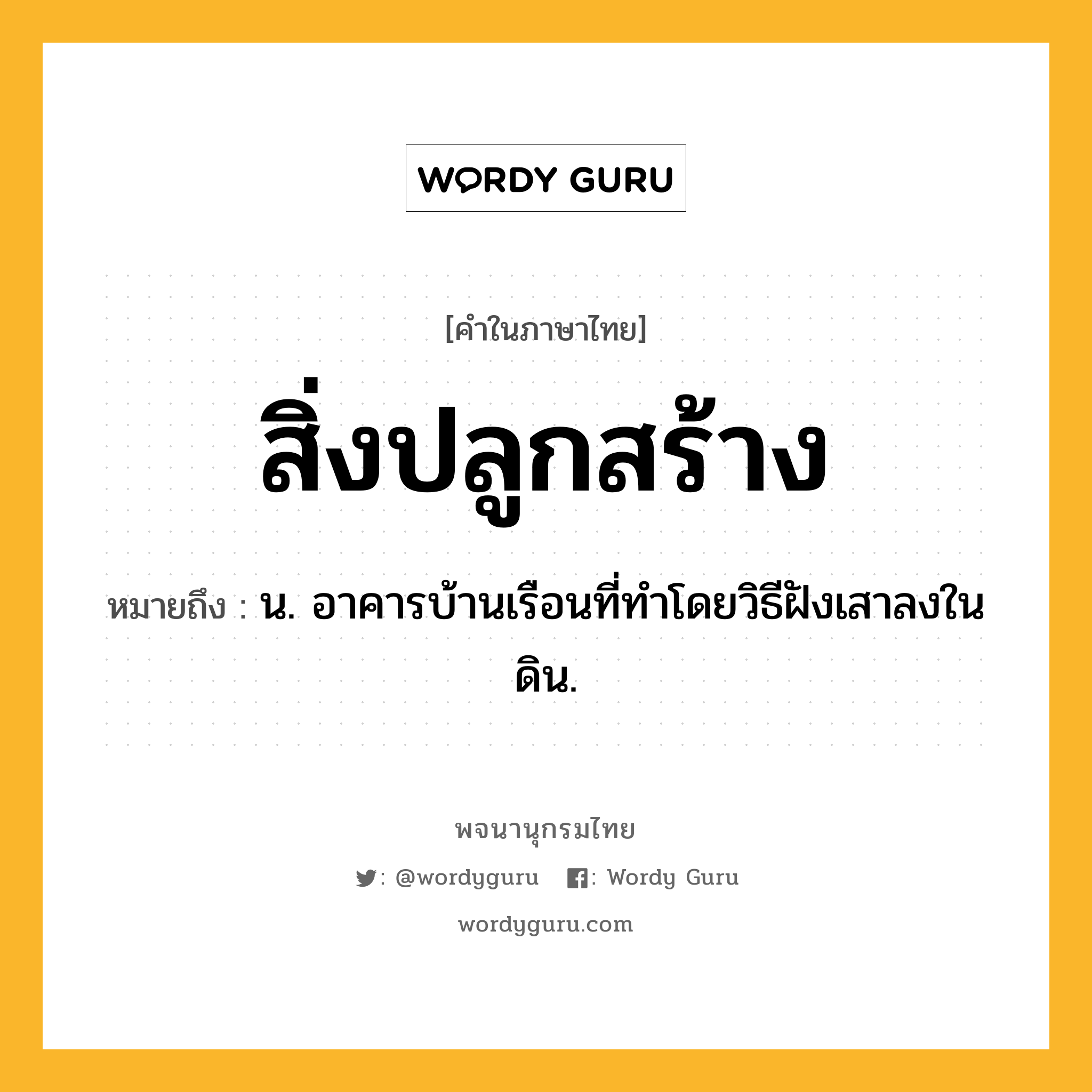 สิ่งปลูกสร้าง ความหมาย หมายถึงอะไร?, คำในภาษาไทย สิ่งปลูกสร้าง หมายถึง น. อาคารบ้านเรือนที่ทำโดยวิธีฝังเสาลงในดิน.