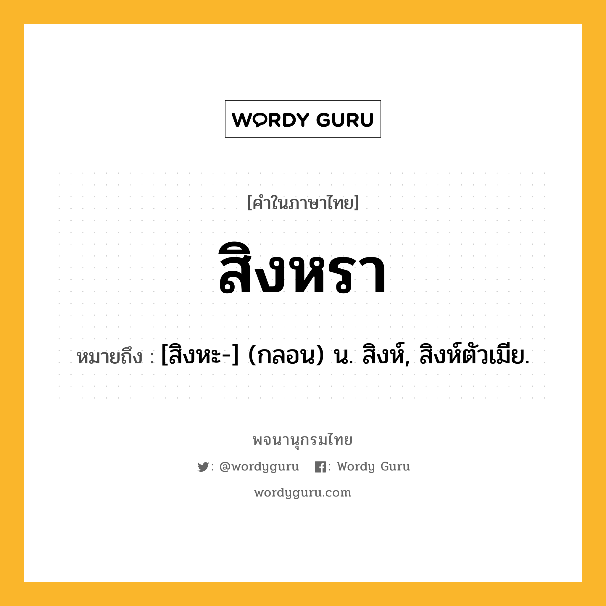 สิงหรา ความหมาย หมายถึงอะไร?, คำในภาษาไทย สิงหรา หมายถึง [สิงหะ-] (กลอน) น. สิงห์, สิงห์ตัวเมีย.