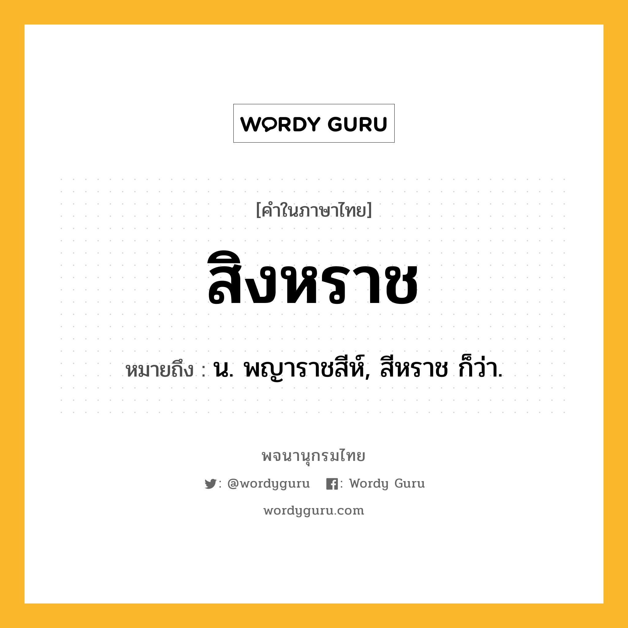 สิงหราช ความหมาย หมายถึงอะไร?, คำในภาษาไทย สิงหราช หมายถึง น. พญาราชสีห์, สีหราช ก็ว่า.