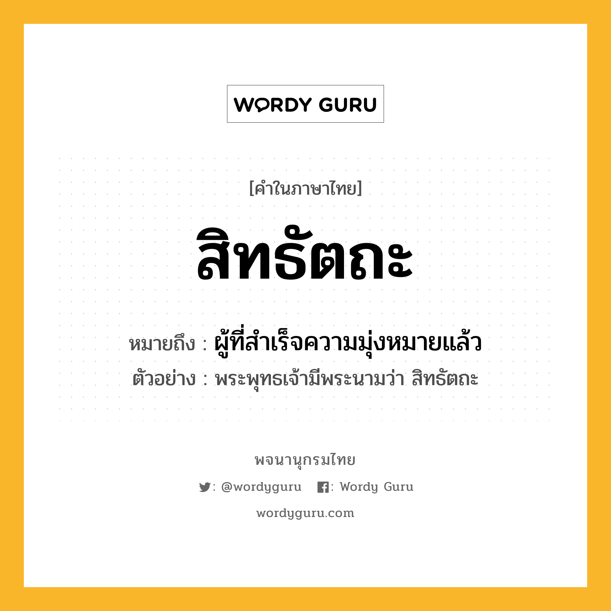 สิทธัตถะ ความหมาย หมายถึงอะไร?, คำในภาษาไทย สิทธัตถะ หมายถึง ผู้ที่สำเร็จความมุ่งหมายแล้ว ประเภท คำนาม ตัวอย่าง พระพุทธเจ้ามีพระนามว่า สิทธัตถะ หมวด คำนาม