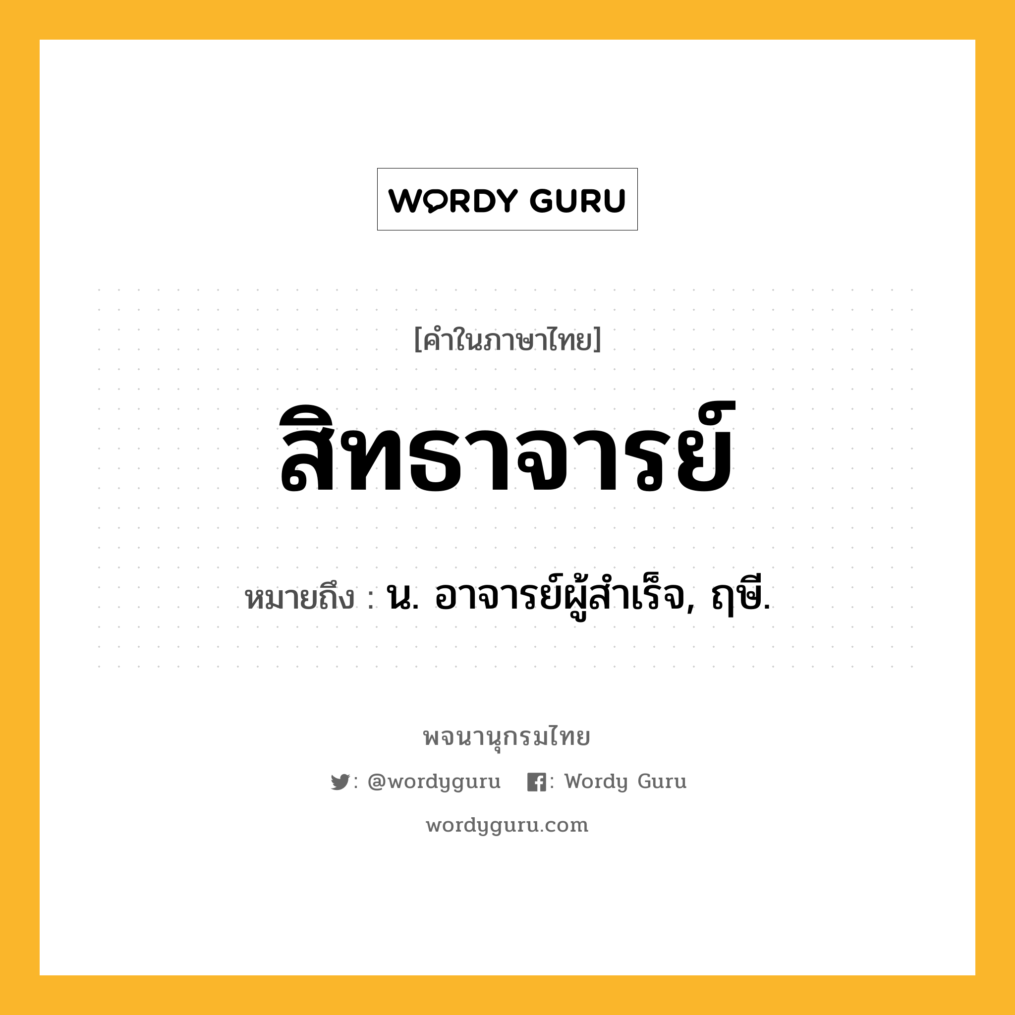 สิทธาจารย์ ความหมาย หมายถึงอะไร?, คำในภาษาไทย สิทธาจารย์ หมายถึง น. อาจารย์ผู้สําเร็จ, ฤษี.