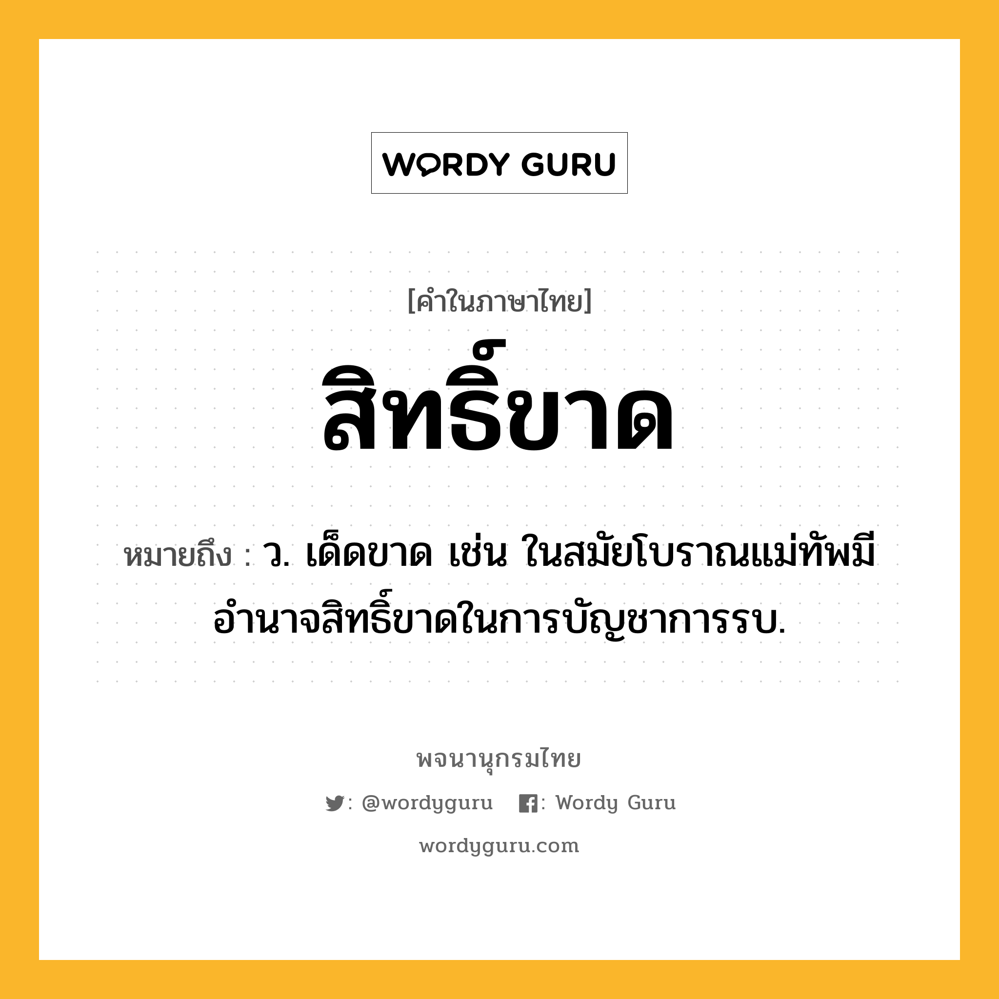 สิทธิ์ขาด ความหมาย หมายถึงอะไร?, คำในภาษาไทย สิทธิ์ขาด หมายถึง ว. เด็ดขาด เช่น ในสมัยโบราณแม่ทัพมีอำนาจสิทธิ์ขาดในการบัญชาการรบ.