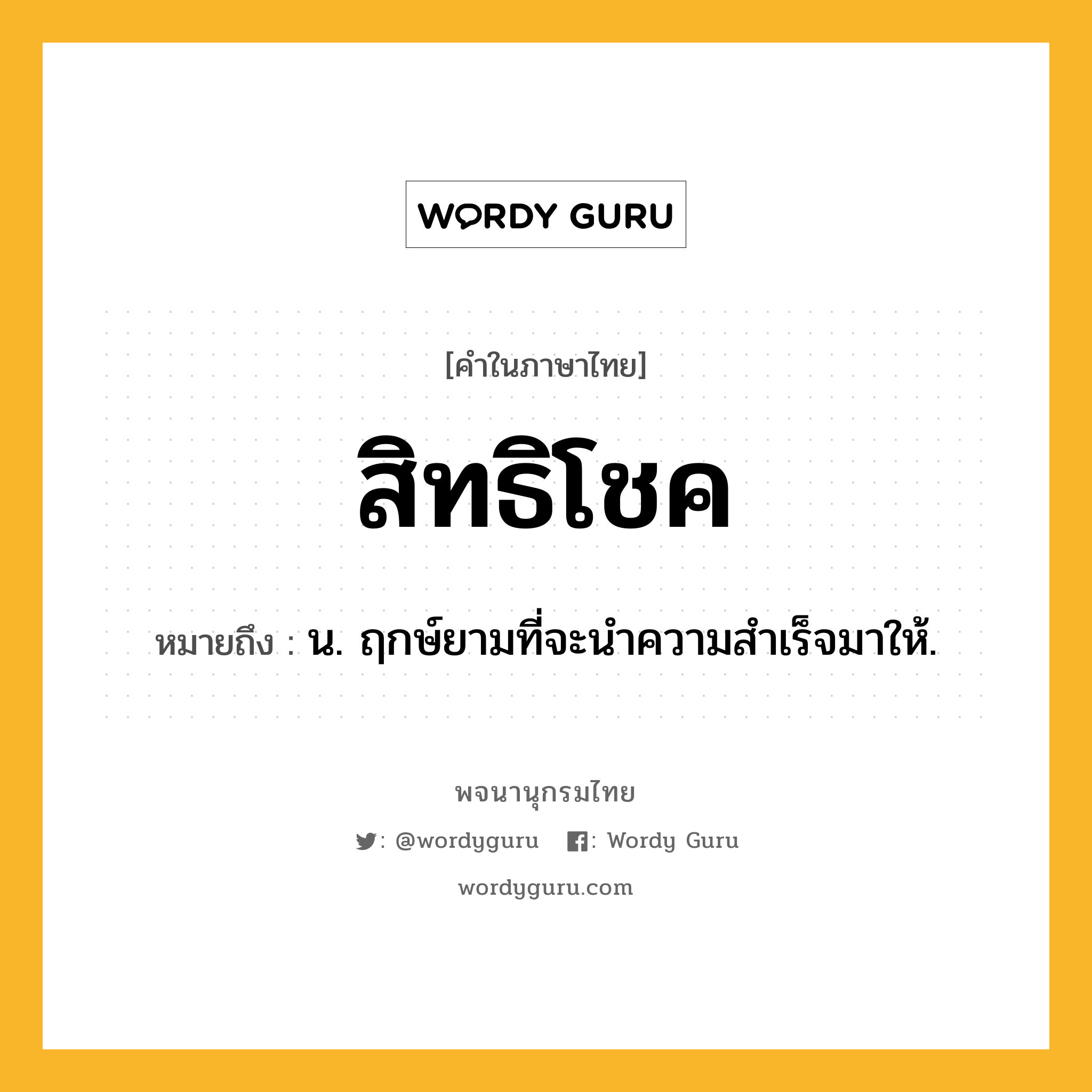 สิทธิโชค ความหมาย หมายถึงอะไร?, คำในภาษาไทย สิทธิโชค หมายถึง น. ฤกษ์ยามที่จะนําความสําเร็จมาให้.