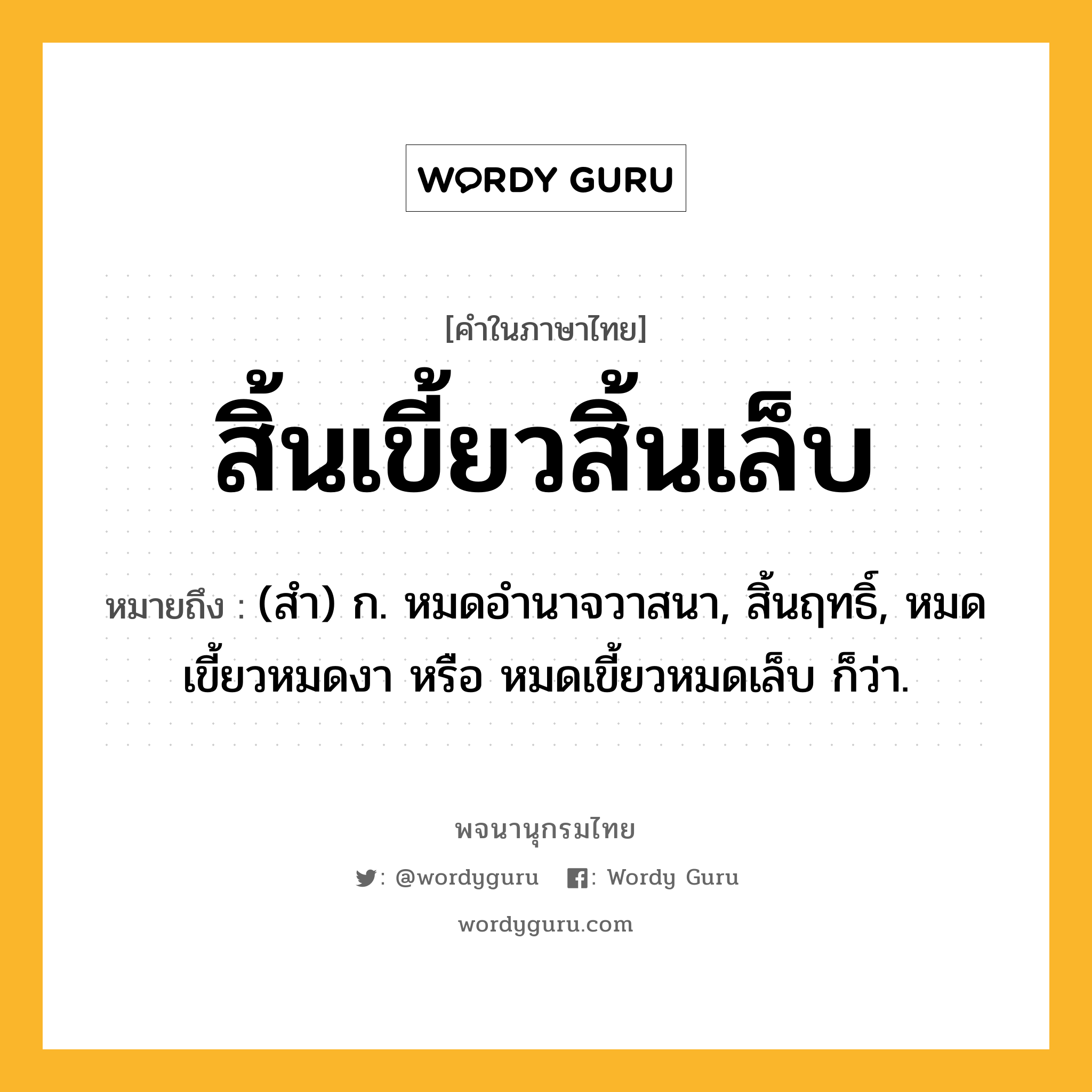 สิ้นเขี้ยวสิ้นเล็บ ความหมาย หมายถึงอะไร?, คำในภาษาไทย สิ้นเขี้ยวสิ้นเล็บ หมายถึง (สำ) ก. หมดอำนาจวาสนา, สิ้นฤทธิ์, หมดเขี้ยวหมดงา หรือ หมดเขี้ยวหมดเล็บ ก็ว่า.