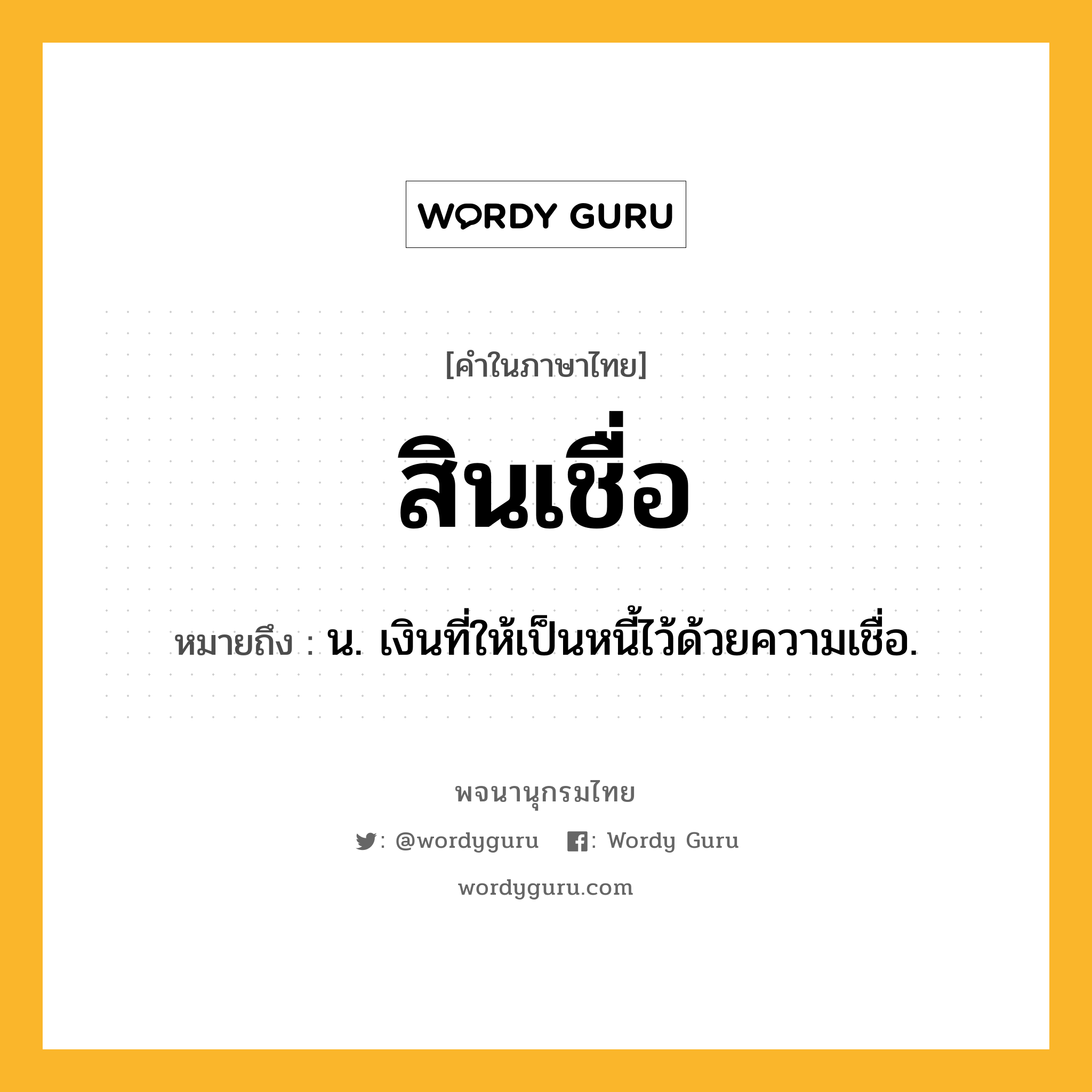 สินเชื่อ ความหมาย หมายถึงอะไร?, คำในภาษาไทย สินเชื่อ หมายถึง น. เงินที่ให้เป็นหนี้ไว้ด้วยความเชื่อ.