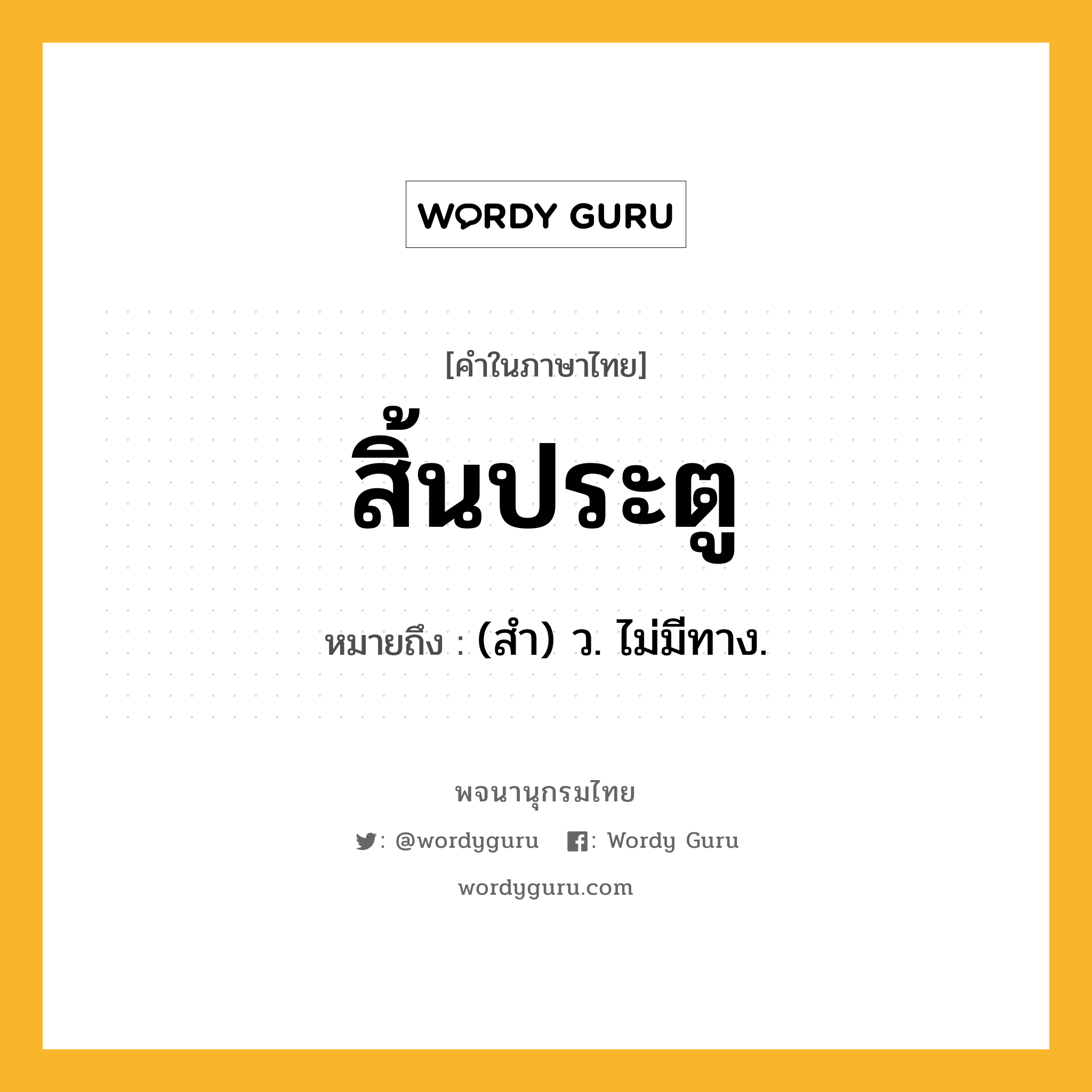 สิ้นประตู ความหมาย หมายถึงอะไร?, คำในภาษาไทย สิ้นประตู หมายถึง (สํา) ว. ไม่มีทาง.