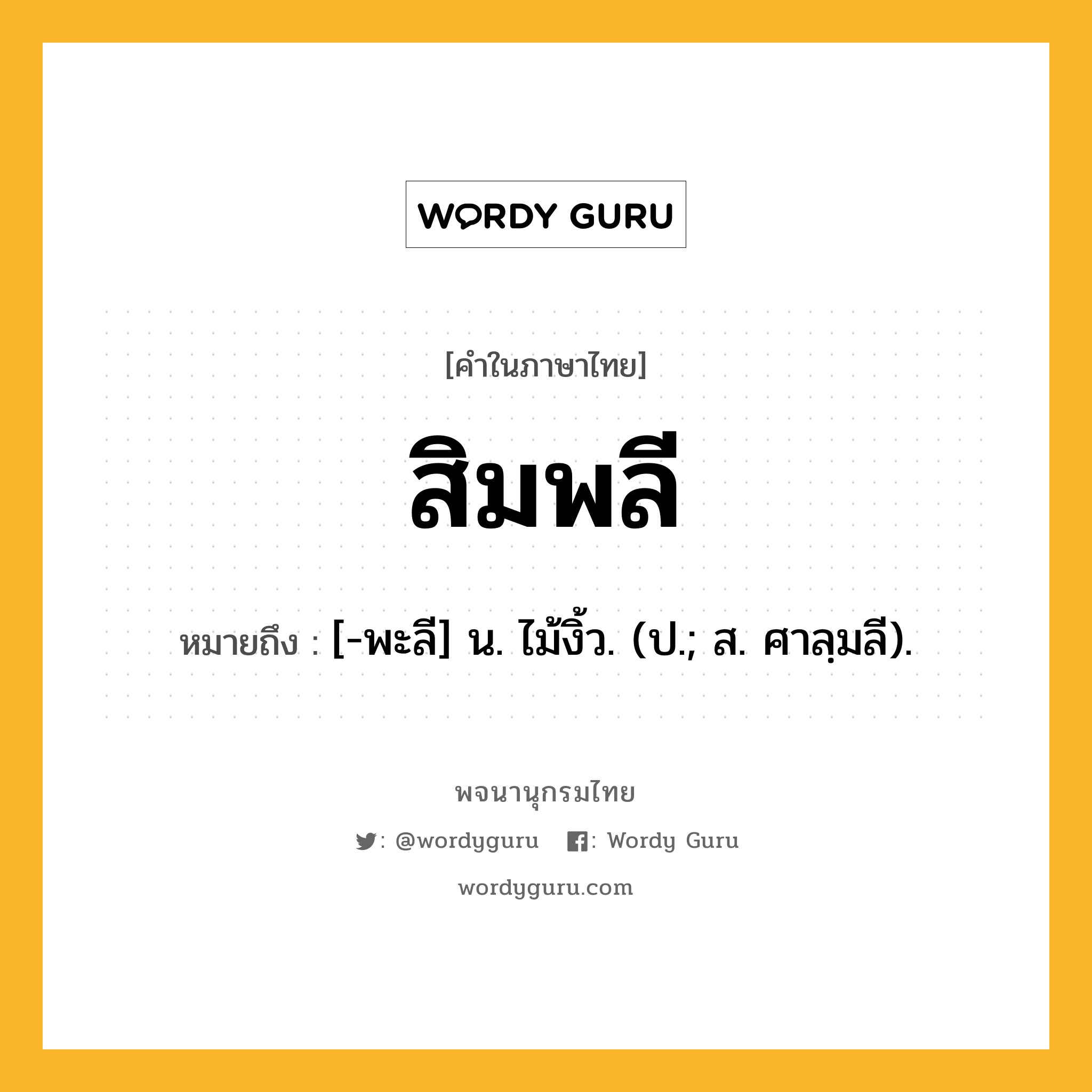 สิมพลี ความหมาย หมายถึงอะไร?, คำในภาษาไทย สิมพลี หมายถึง [-พะลี] น. ไม้งิ้ว. (ป.; ส. ศาลฺมลี).