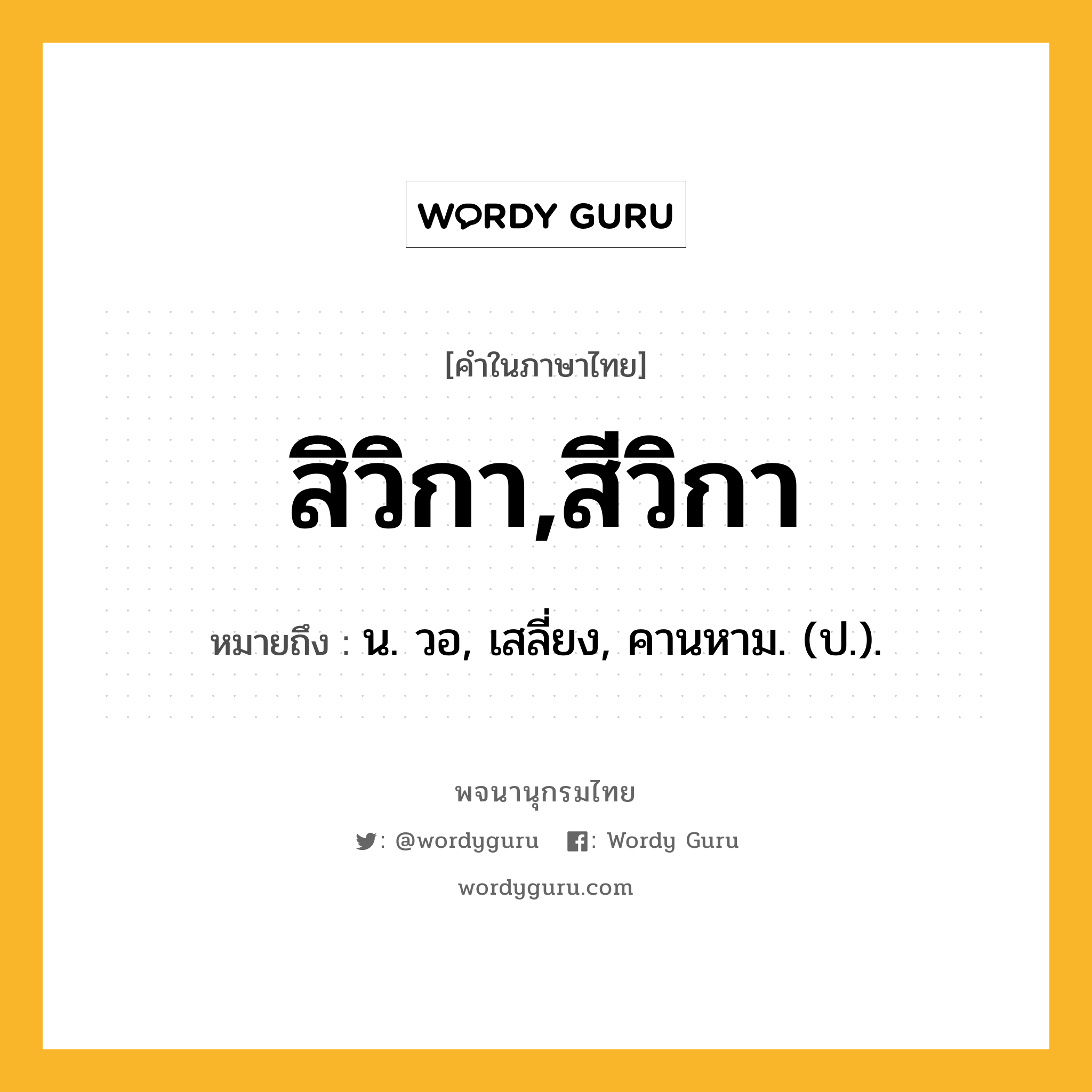 สิวิกา,สีวิกา ความหมาย หมายถึงอะไร?, คำในภาษาไทย สิวิกา,สีวิกา หมายถึง น. วอ, เสลี่ยง, คานหาม. (ป.).