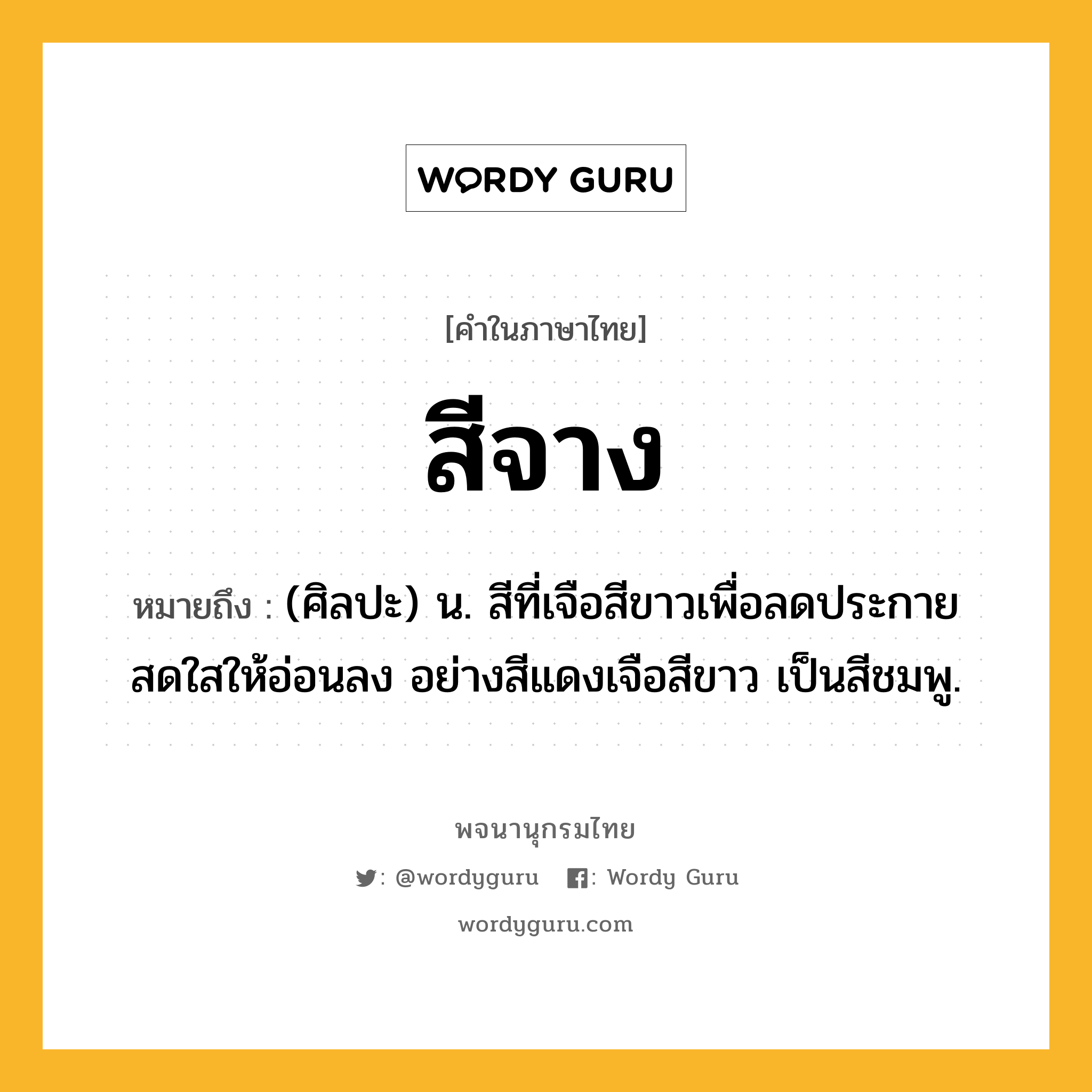 สีจาง ความหมาย หมายถึงอะไร?, คำในภาษาไทย สีจาง หมายถึง (ศิลปะ) น. สีที่เจือสีขาวเพื่อลดประกายสดใสให้อ่อนลง อย่างสีแดงเจือสีขาว เป็นสีชมพู.