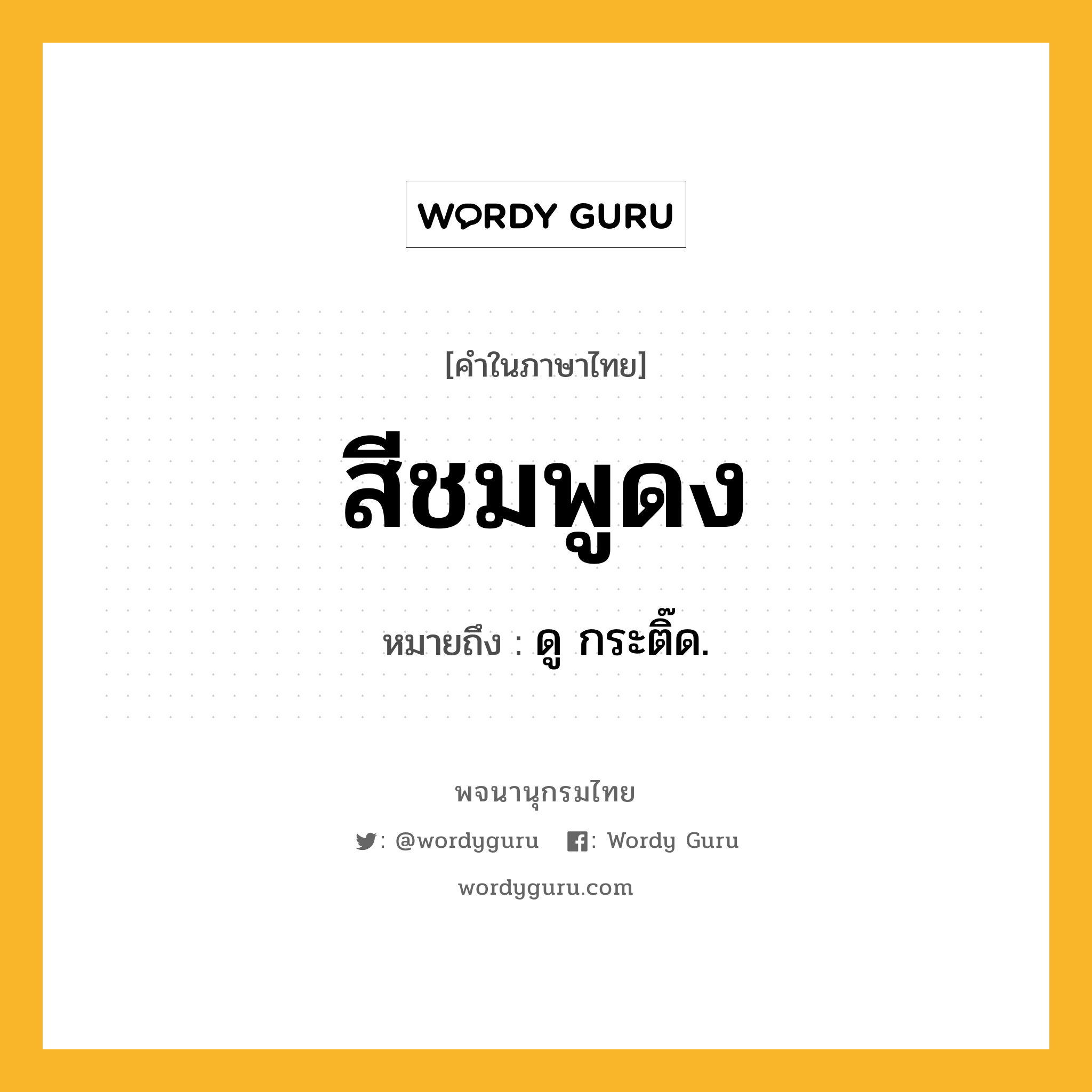 สีชมพูดง ความหมาย หมายถึงอะไร?, คำในภาษาไทย สีชมพูดง หมายถึง ดู กระติ๊ด.