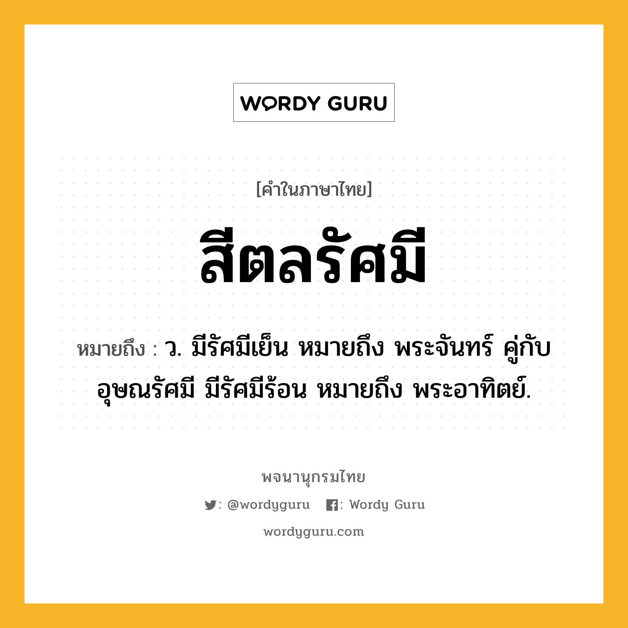 สีตลรัศมี ความหมาย หมายถึงอะไร?, คำในภาษาไทย สีตลรัศมี หมายถึง ว. มีรัศมีเย็น หมายถึง พระจันทร์ คู่กับ อุษณรัศมี มีรัศมีร้อน หมายถึง พระอาทิตย์.