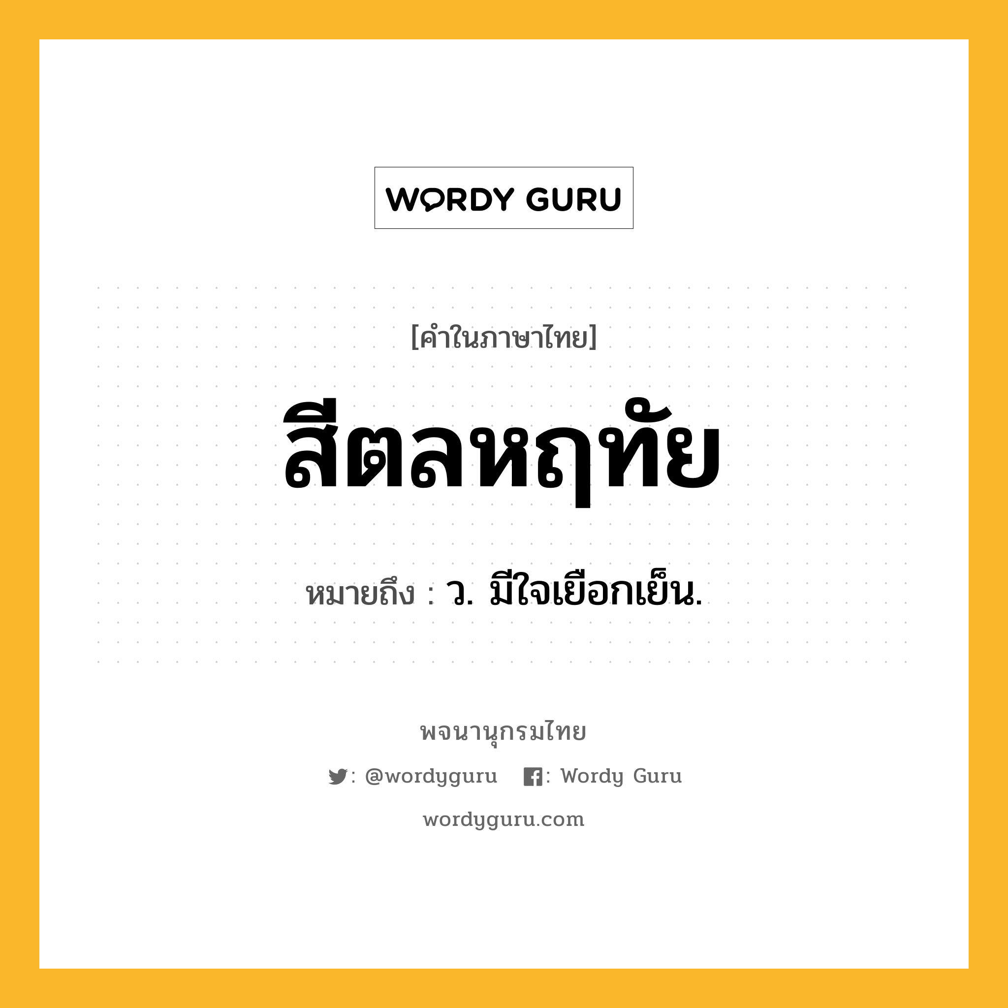 สีตลหฤทัย ความหมาย หมายถึงอะไร?, คำในภาษาไทย สีตลหฤทัย หมายถึง ว. มีใจเยือกเย็น.