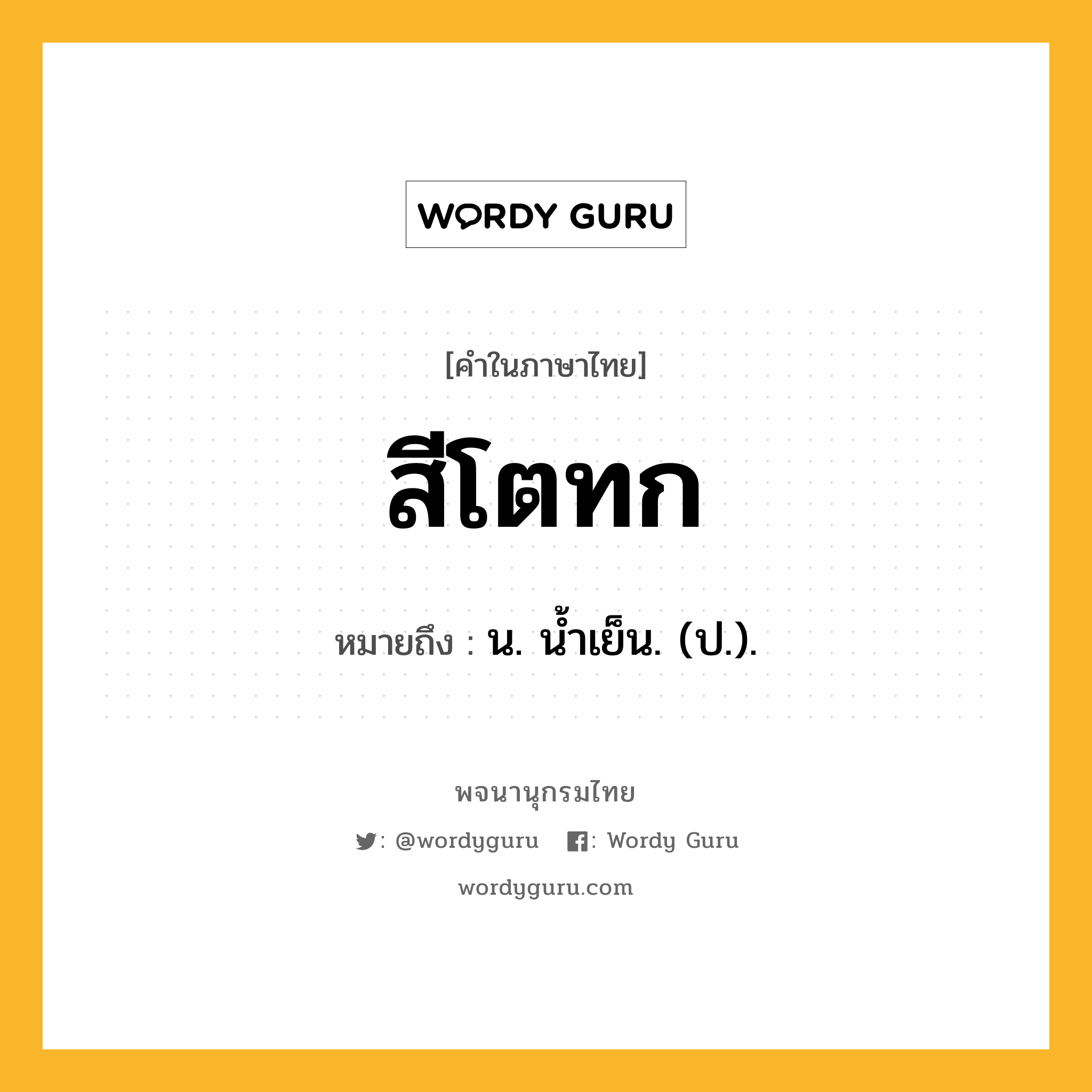 สีโตทก ความหมาย หมายถึงอะไร?, คำในภาษาไทย สีโตทก หมายถึง น. นํ้าเย็น. (ป.).