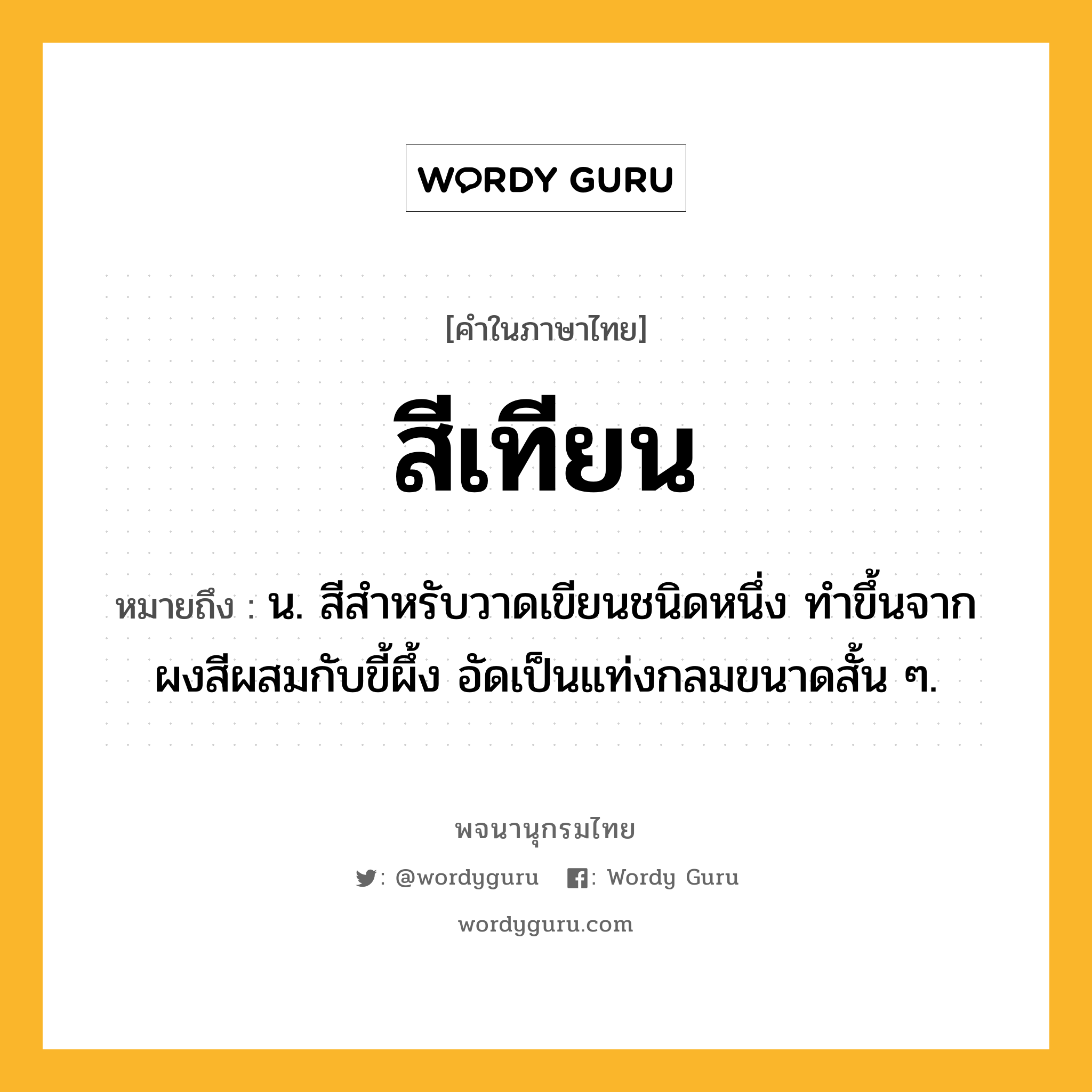 สีเทียน ความหมาย หมายถึงอะไร?, คำในภาษาไทย สีเทียน หมายถึง น. สีสำหรับวาดเขียนชนิดหนึ่ง ทำขึ้นจากผงสีผสมกับขี้ผึ้ง อัดเป็นแท่งกลมขนาดสั้น ๆ.