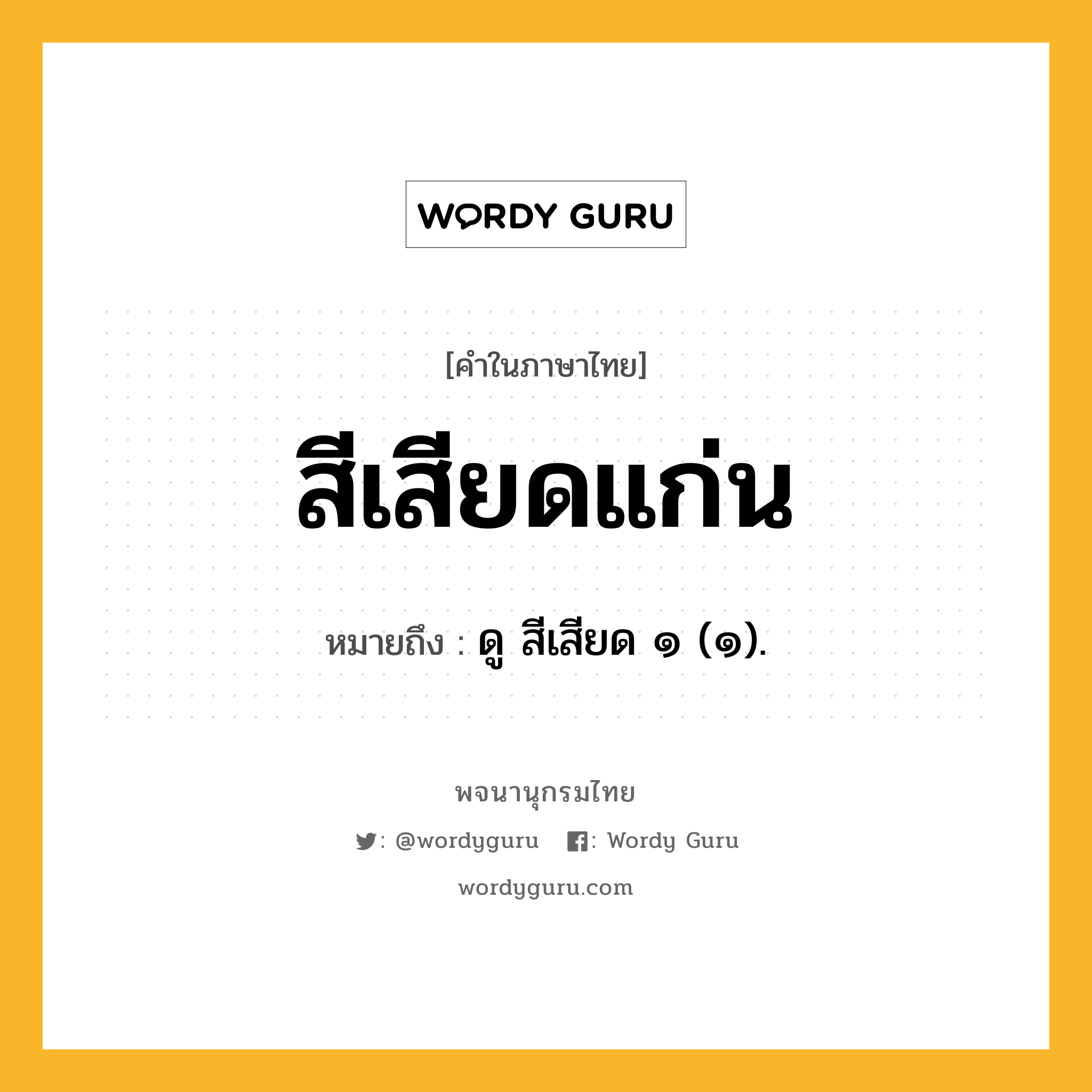 สีเสียดแก่น ความหมาย หมายถึงอะไร?, คำในภาษาไทย สีเสียดแก่น หมายถึง ดู สีเสียด ๑ (๑).