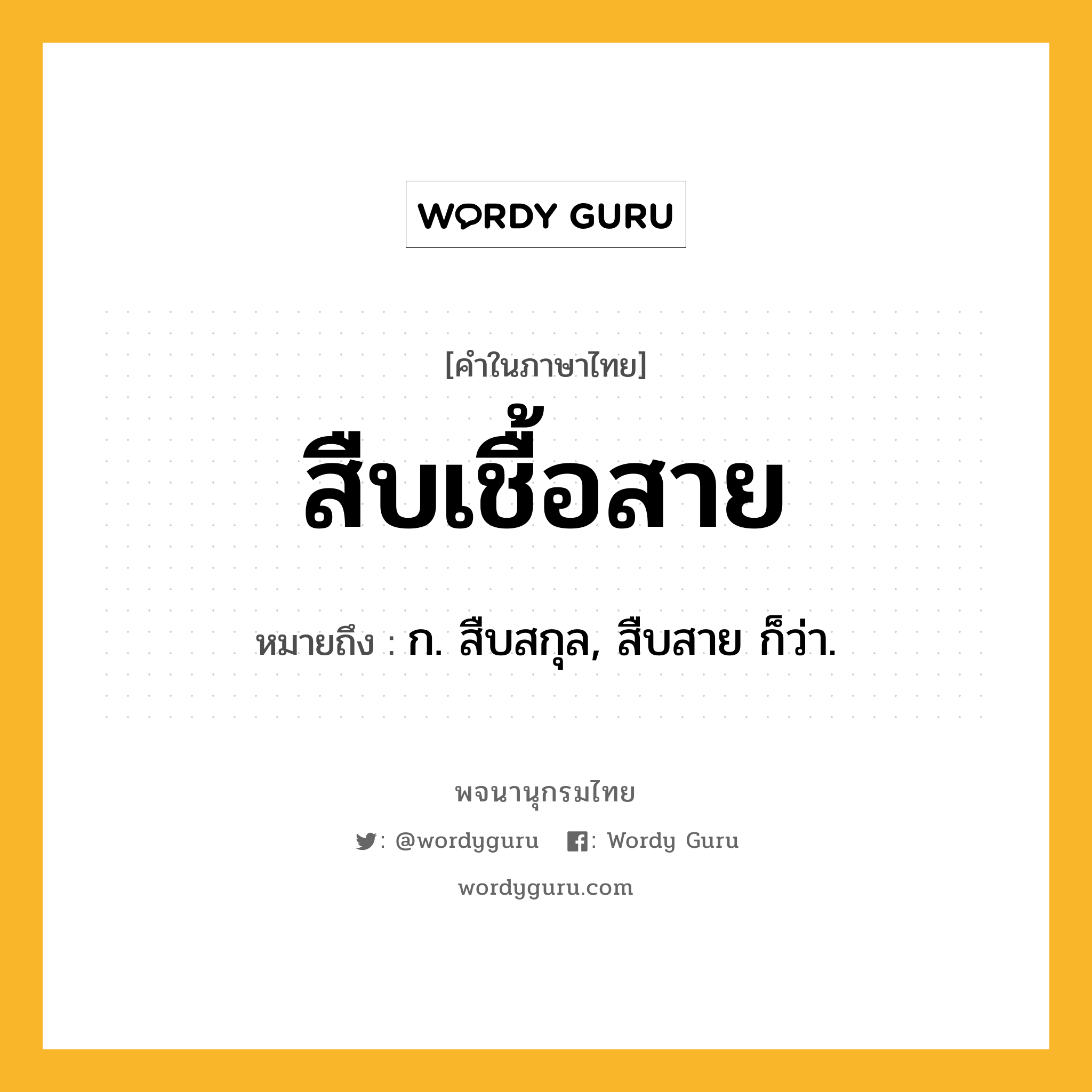 สืบเชื้อสาย ความหมาย หมายถึงอะไร?, คำในภาษาไทย สืบเชื้อสาย หมายถึง ก. สืบสกุล, สืบสาย ก็ว่า.