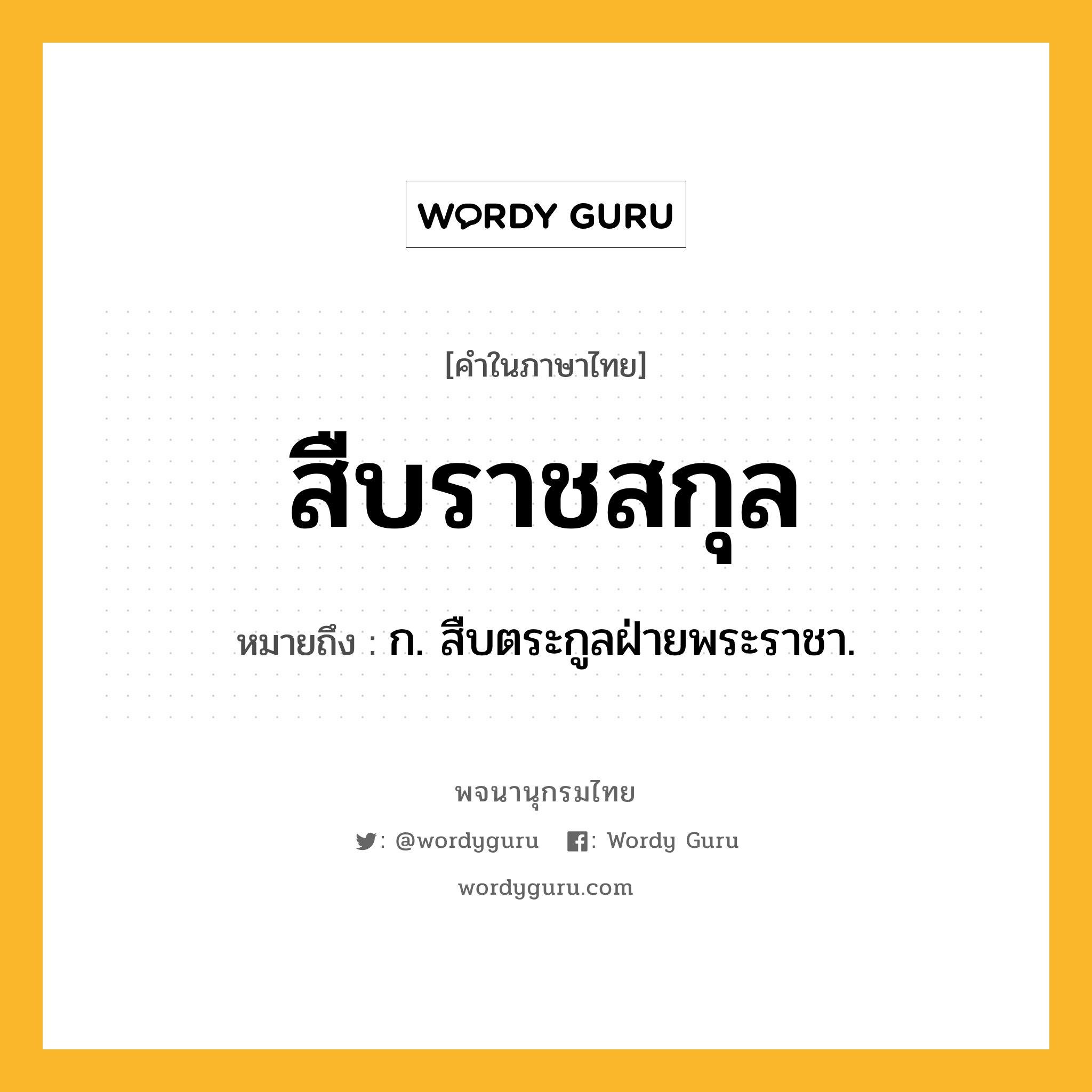 สืบราชสกุล ความหมาย หมายถึงอะไร?, คำในภาษาไทย สืบราชสกุล หมายถึง ก. สืบตระกูลฝ่ายพระราชา.