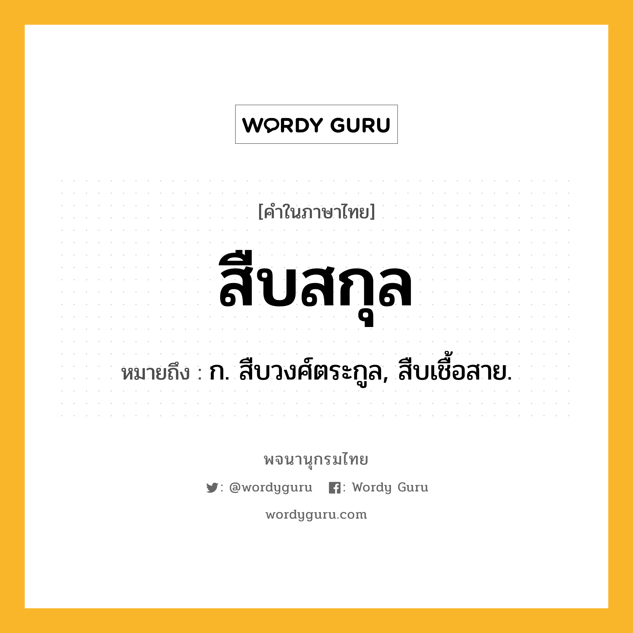 สืบสกุล ความหมาย หมายถึงอะไร?, คำในภาษาไทย สืบสกุล หมายถึง ก. สืบวงศ์ตระกูล, สืบเชื้อสาย.