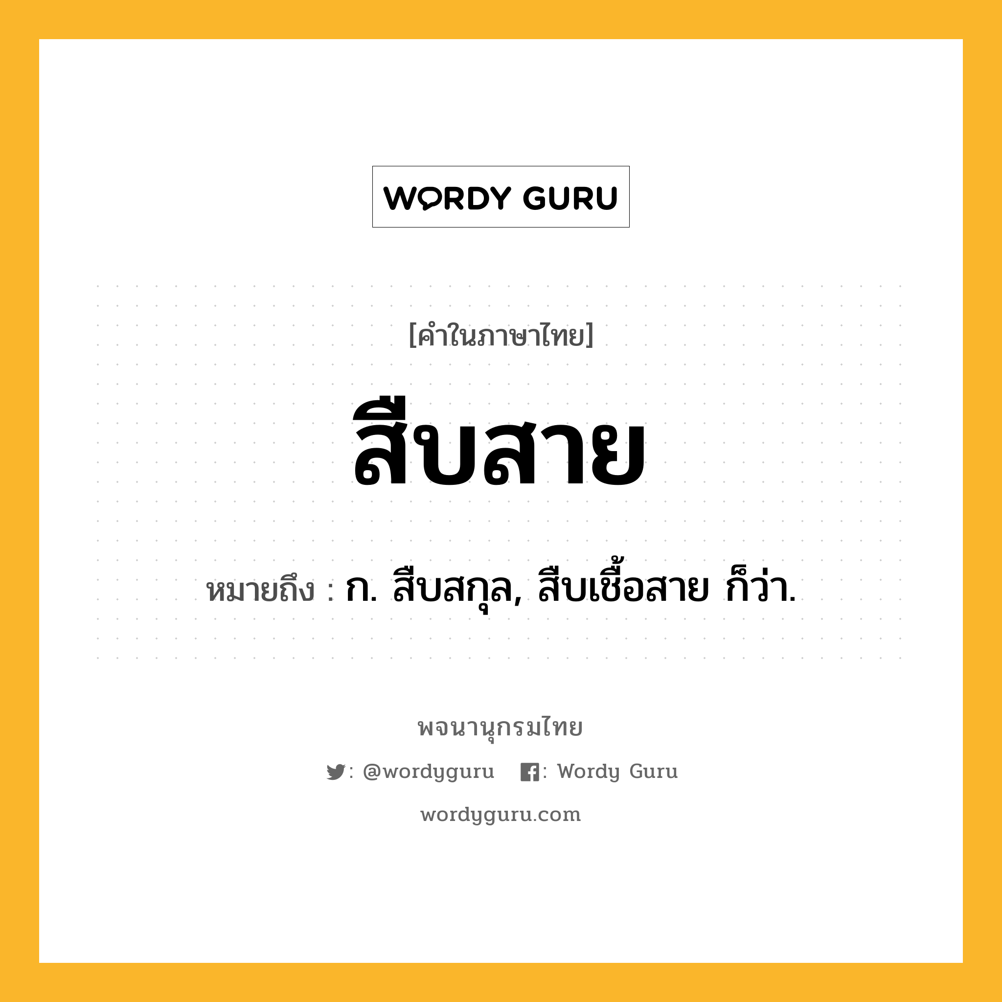 สืบสาย ความหมาย หมายถึงอะไร?, คำในภาษาไทย สืบสาย หมายถึง ก. สืบสกุล, สืบเชื้อสาย ก็ว่า.