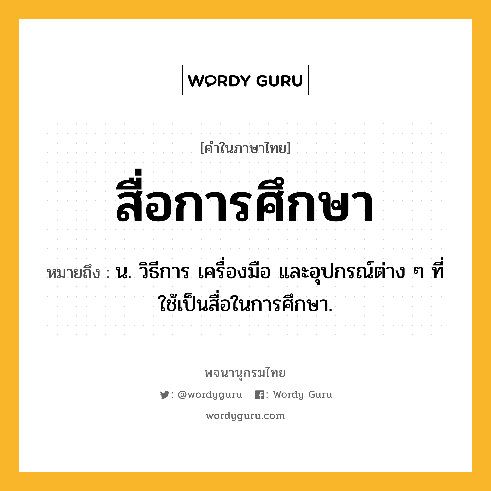 สื่อการศึกษา ความหมาย หมายถึงอะไร?, คำในภาษาไทย สื่อการศึกษา หมายถึง น. วิธีการ เครื่องมือ และอุปกรณ์ต่าง ๆ ที่ใช้เป็นสื่อในการศึกษา.