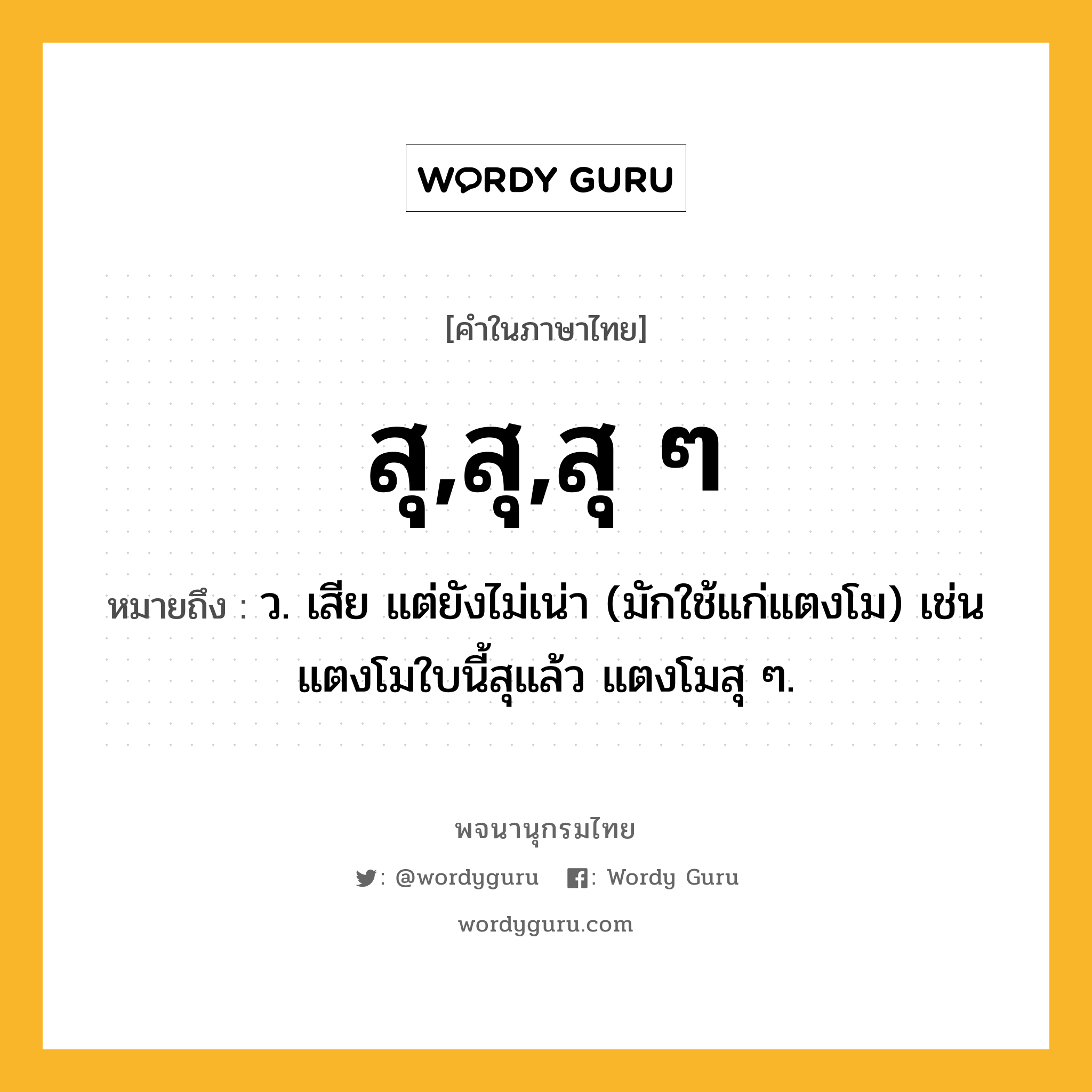 สุ,สุ,สุ ๆ ความหมาย หมายถึงอะไร?, คำในภาษาไทย สุ,สุ,สุ ๆ หมายถึง ว. เสีย แต่ยังไม่เน่า (มักใช้แก่แตงโม) เช่น แตงโมใบนี้สุแล้ว แตงโมสุ ๆ.