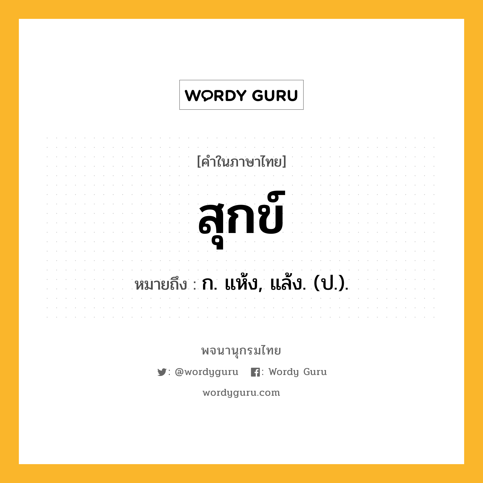 สุกข์ ความหมาย หมายถึงอะไร?, คำในภาษาไทย สุกข์ หมายถึง ก. แห้ง, แล้ง. (ป.).