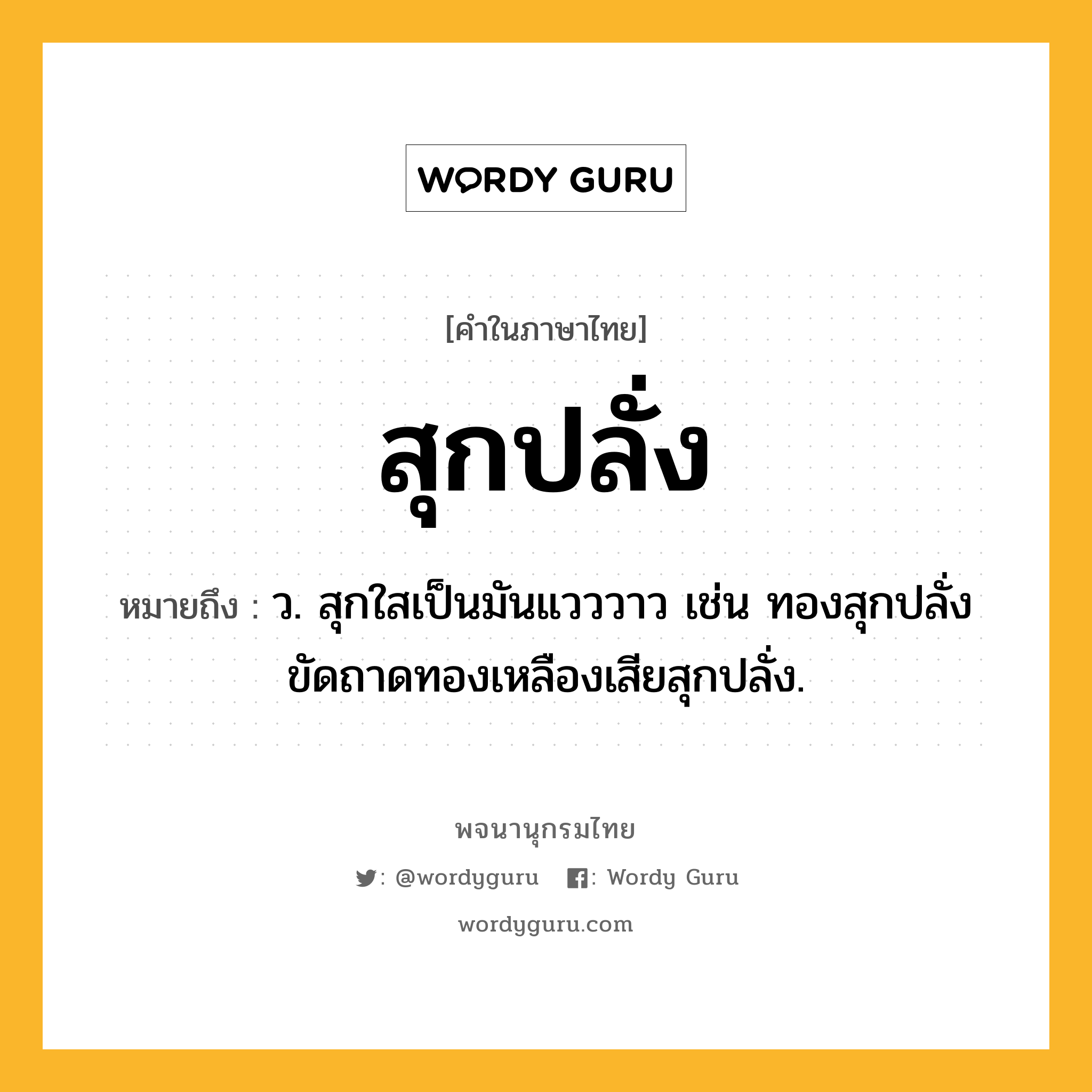 สุกปลั่ง ความหมาย หมายถึงอะไร?, คำในภาษาไทย สุกปลั่ง หมายถึง ว. สุกใสเป็นมันแวววาว เช่น ทองสุกปลั่ง ขัดถาดทองเหลืองเสียสุกปลั่ง.