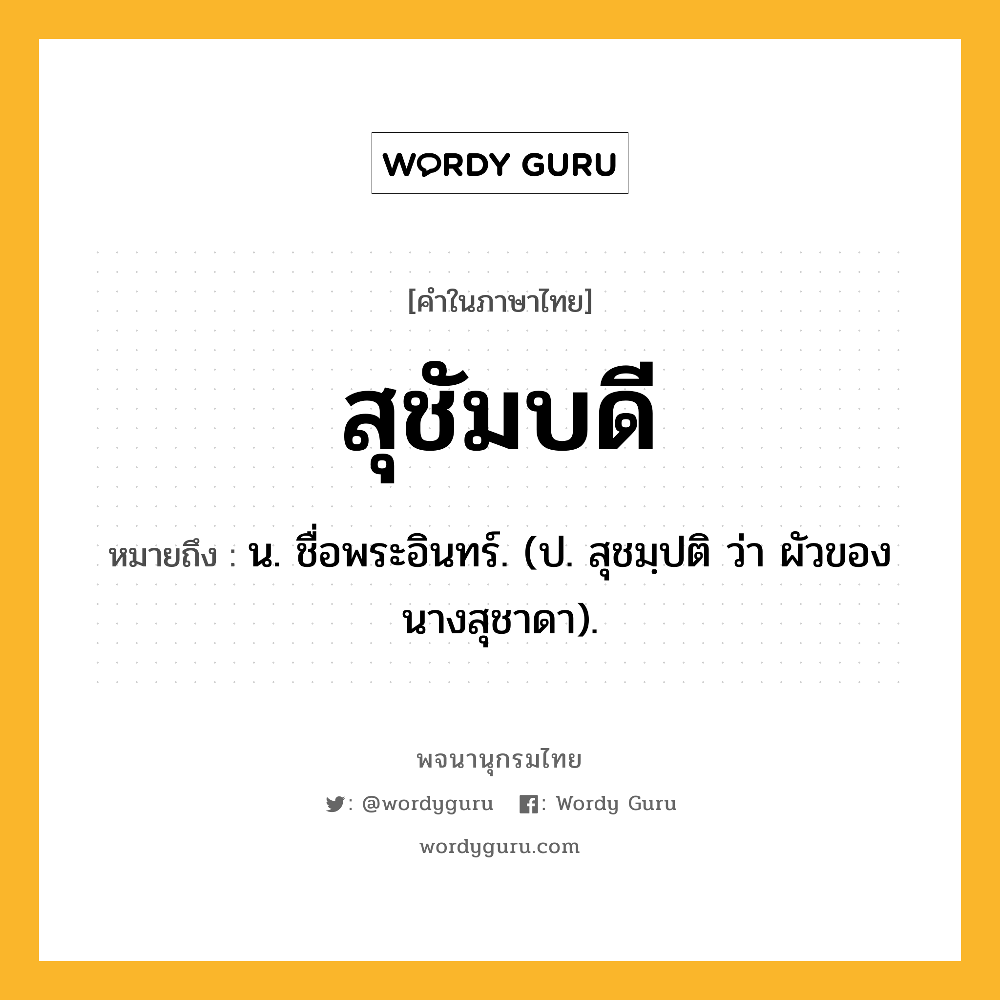 สุชัมบดี ความหมาย หมายถึงอะไร?, คำในภาษาไทย สุชัมบดี หมายถึง น. ชื่อพระอินทร์. (ป. สุชมฺปติ ว่า ผัวของนางสุชาดา).